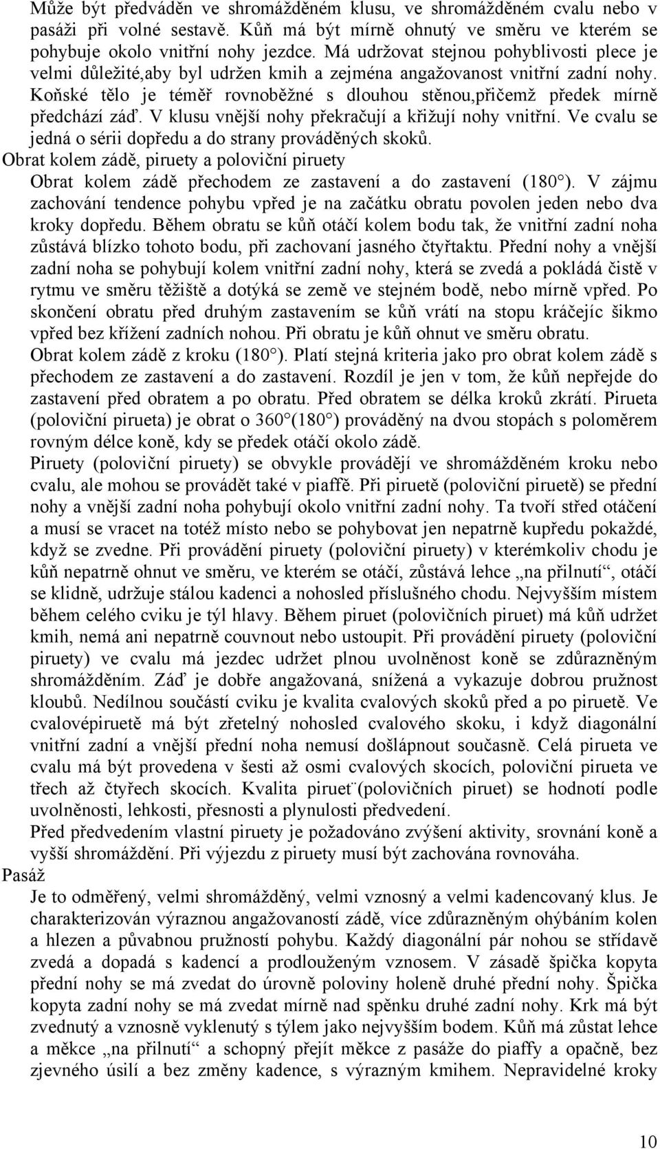 Koňské tělo je téměř rovnoběžné s dlouhou stěnou,přičemž předek mírně předchází záď. V klusu vnější nohy překračují a křižují nohy vnitřní.