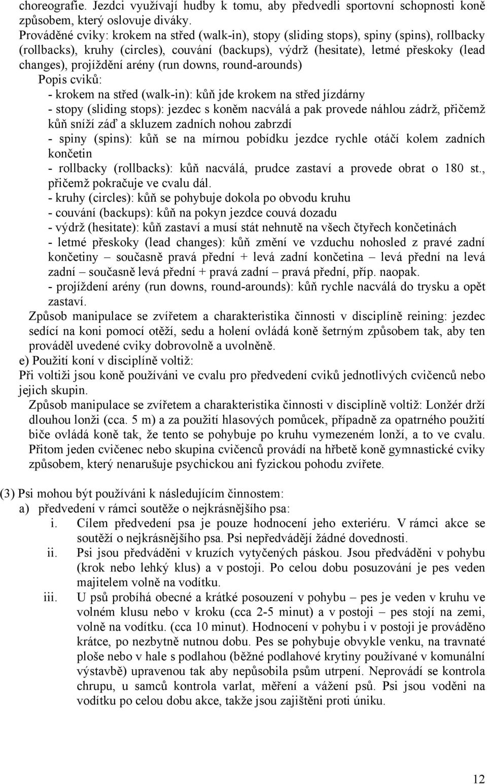 projíždění arény (run downs, round-arounds) Popis cviků: - krokem na střed (walk-in): kůň jde krokem na střed jízdárny - stopy (sliding stops): jezdec s koněm nacválá a pak provede náhlou zádrž,