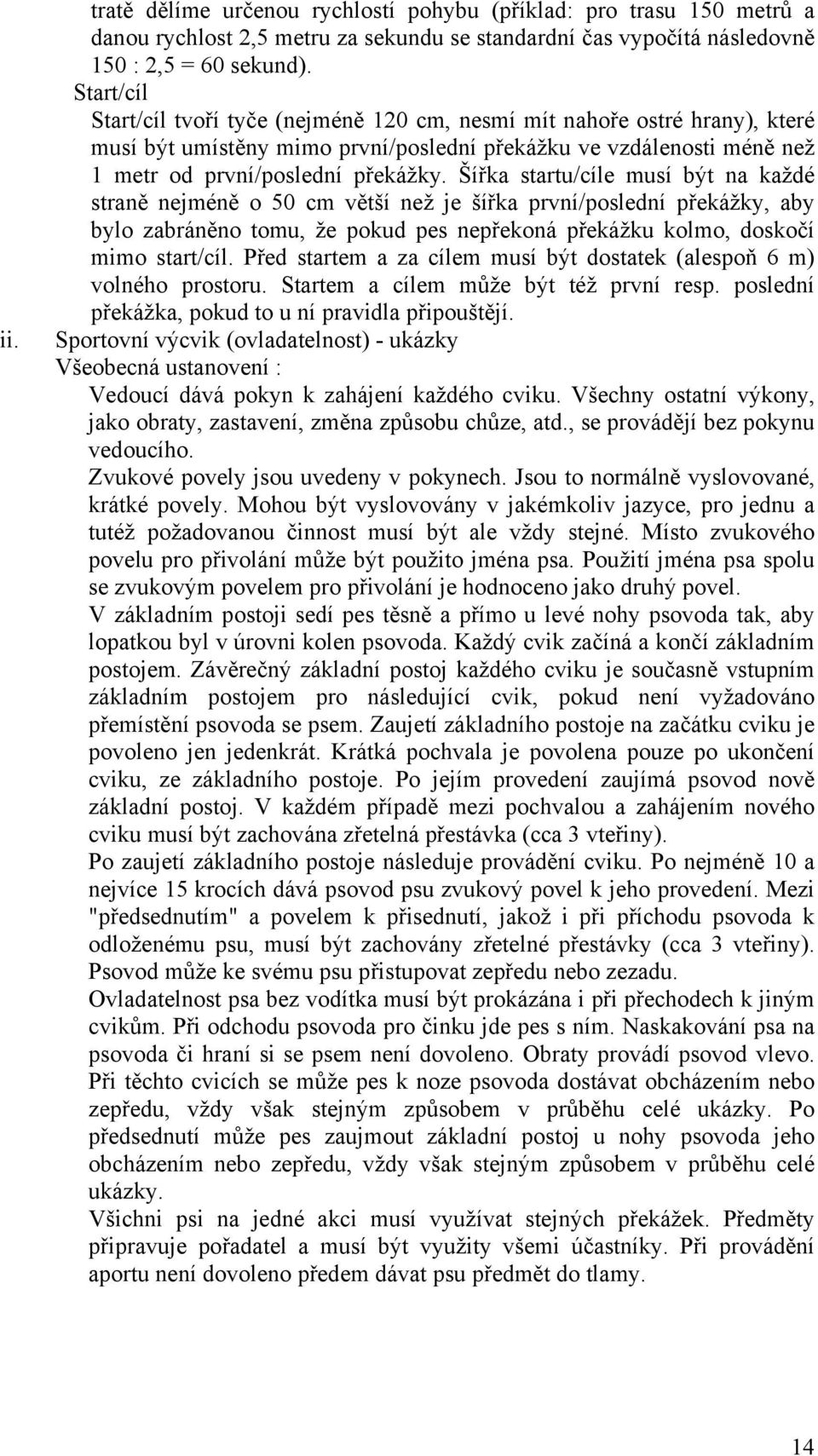 Šířka startu/cíle musí být na každé straně nejméně o 50 cm větší než je šířka první/poslední překážky, aby bylo zabráněno tomu, že pokud pes nepřekoná překážku kolmo, doskočí mimo start/cíl.