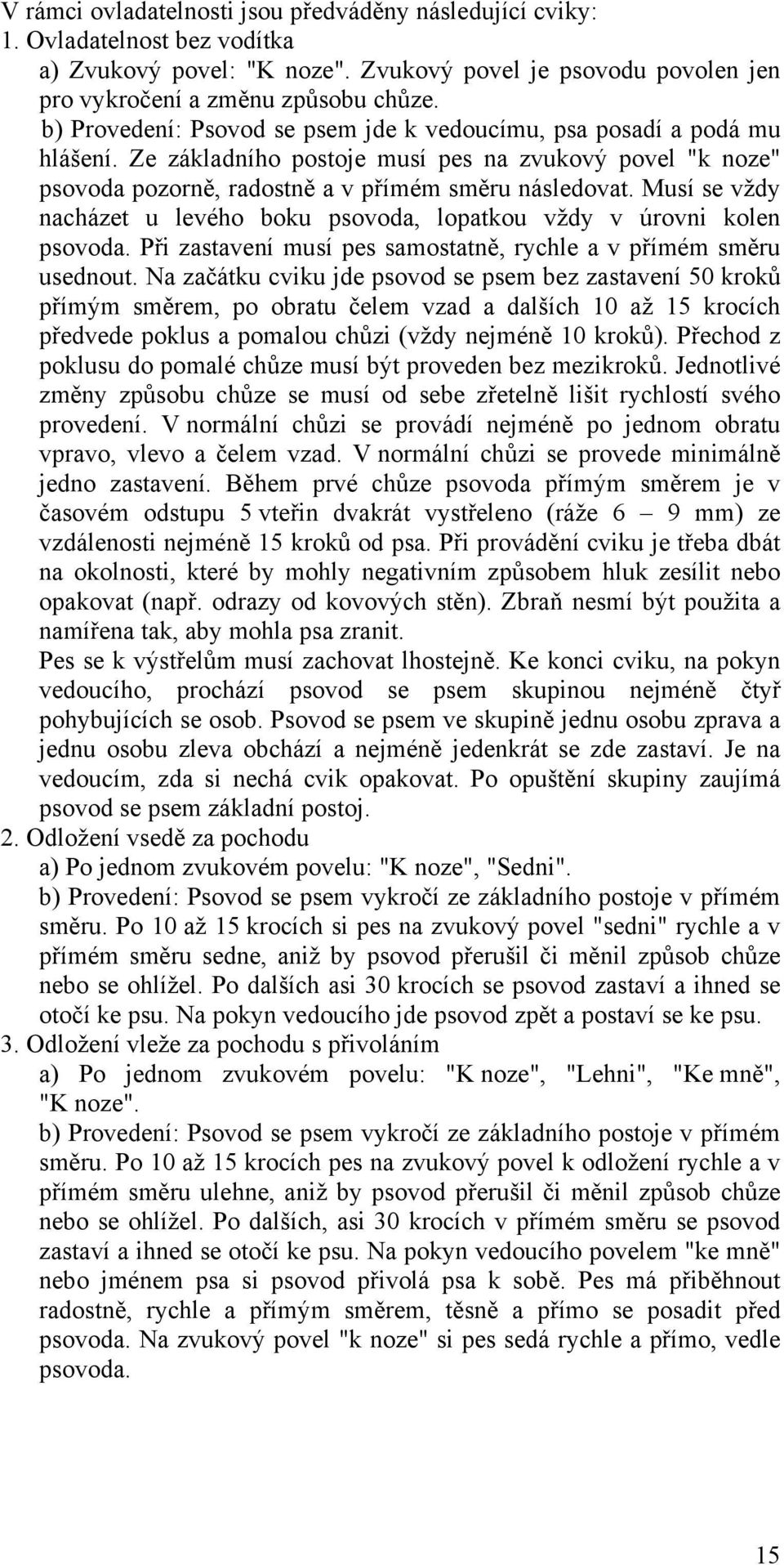 Musí se vždy nacházet u levého boku psovoda, lopatkou vždy v úrovni kolen psovoda. Při zastavení musí pes samostatně, rychle a v přímém směru usednout.