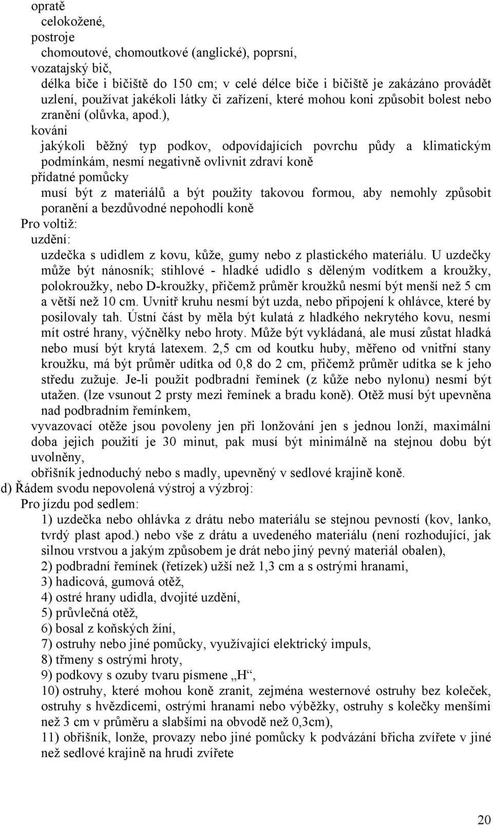 ), kování jakýkoli běžný typ podkov, odpovídajících povrchu půdy a klimatickým podmínkám, nesmí negativně ovlivnit zdraví koně přídatné pomůcky musí být z materiálů a být použity takovou formou, aby