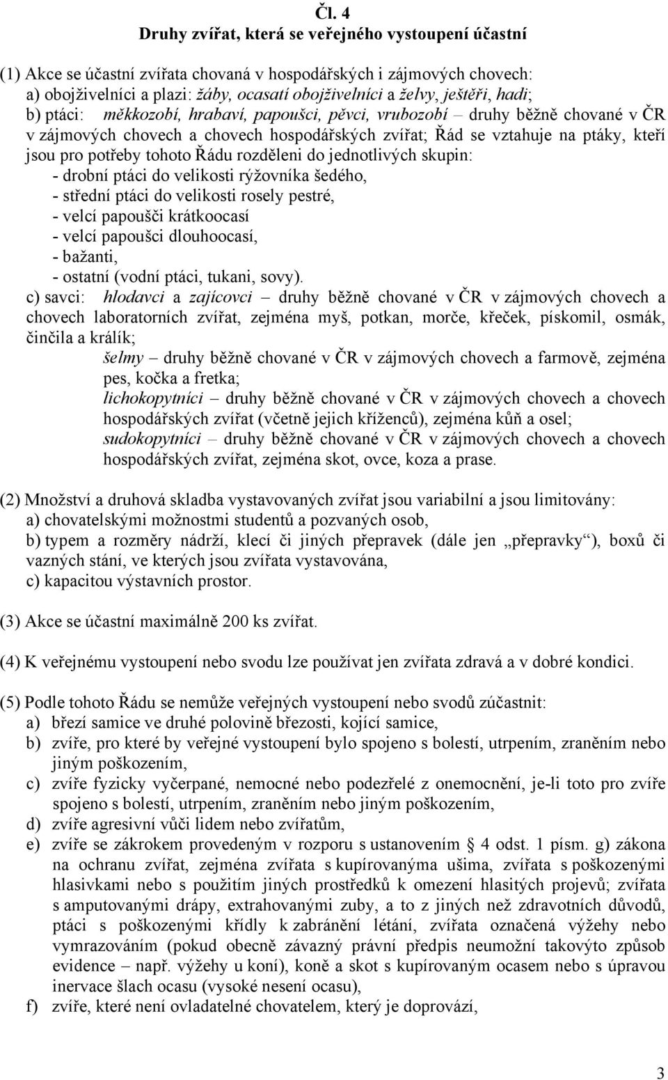 tohoto Řádu rozděleni do jednotlivých skupin: - drobní ptáci do velikosti rýžovníka šedého, - střední ptáci do velikosti rosely pestré, - velcí papoušči krátkoocasí - velcí papoušci dlouhoocasí, -