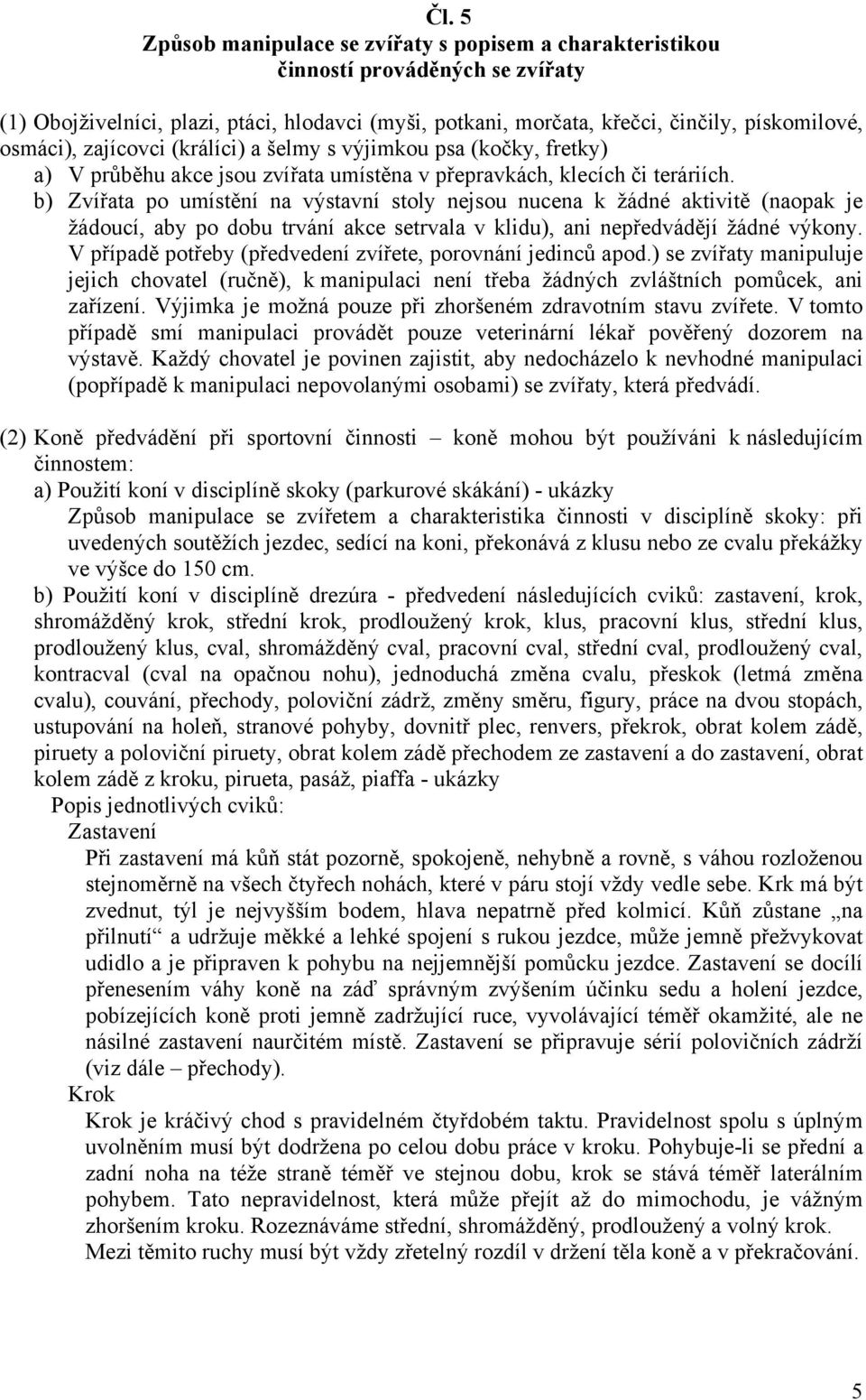 b) Zvířata po umístění na výstavní stoly nejsou nucena k žádné aktivitě (naopak je žádoucí, aby po dobu trvání akce setrvala v klidu), ani nepředvádějí žádné výkony.