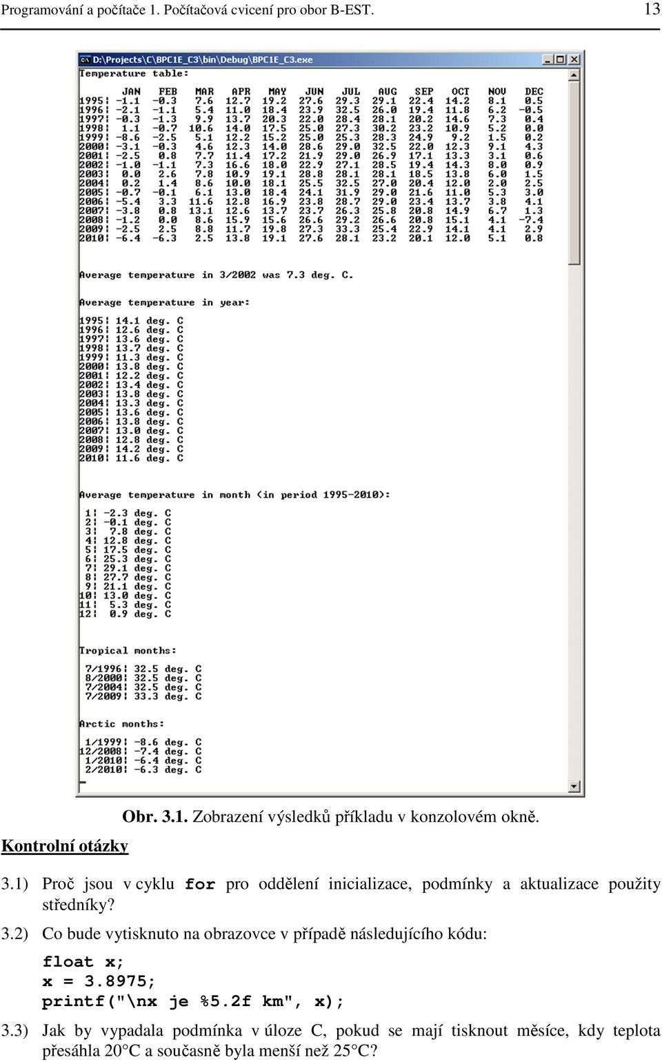 2) Co bude vytisknuto na obrazovce v případě následujícího kódu: float x; x = 3.8975; printf("\nx je %5.2f km", x); 3.