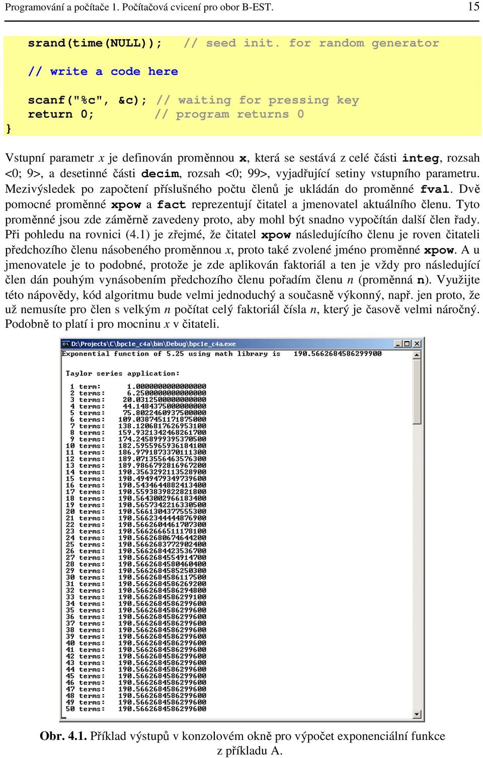 integ, rozsah <0; 9>, a desetinné části decim, rozsah <0; 99>, vyjadřující setiny vstupního parametru. Mezivýsledek po započtení příslušného počtu členů je ukládán do proměnné fval.