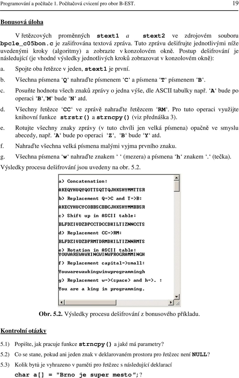 Postup dešifrování je následující (je vhodné výsledky jednotlivých kroků zobrazovat v konzolovém okně): a. Spojte oba řetězce v jeden, stext1 je první. b.