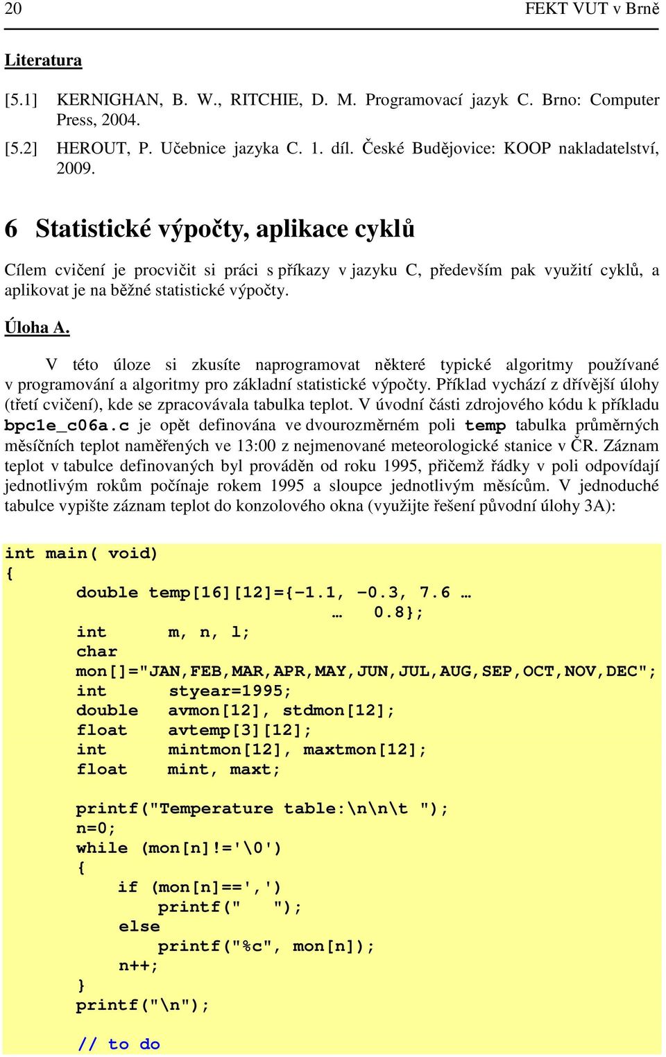 6 Statistické výpočty, aplikace cyklů Cílem cvičení je procvičit si práci s příkazy v jazyku C, především pak využití cyklů, a aplikovat je na běžné statistické výpočty. Úloha A.