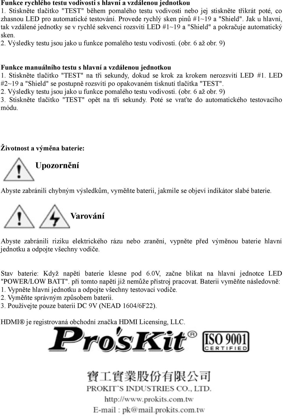 Výsledky testu jsou jako u funkce pomalého testu vodivosti. (obr. 6 až obr. 9) Funkce manuálního testu s hlavní a vzdálenou jednotkou 1.