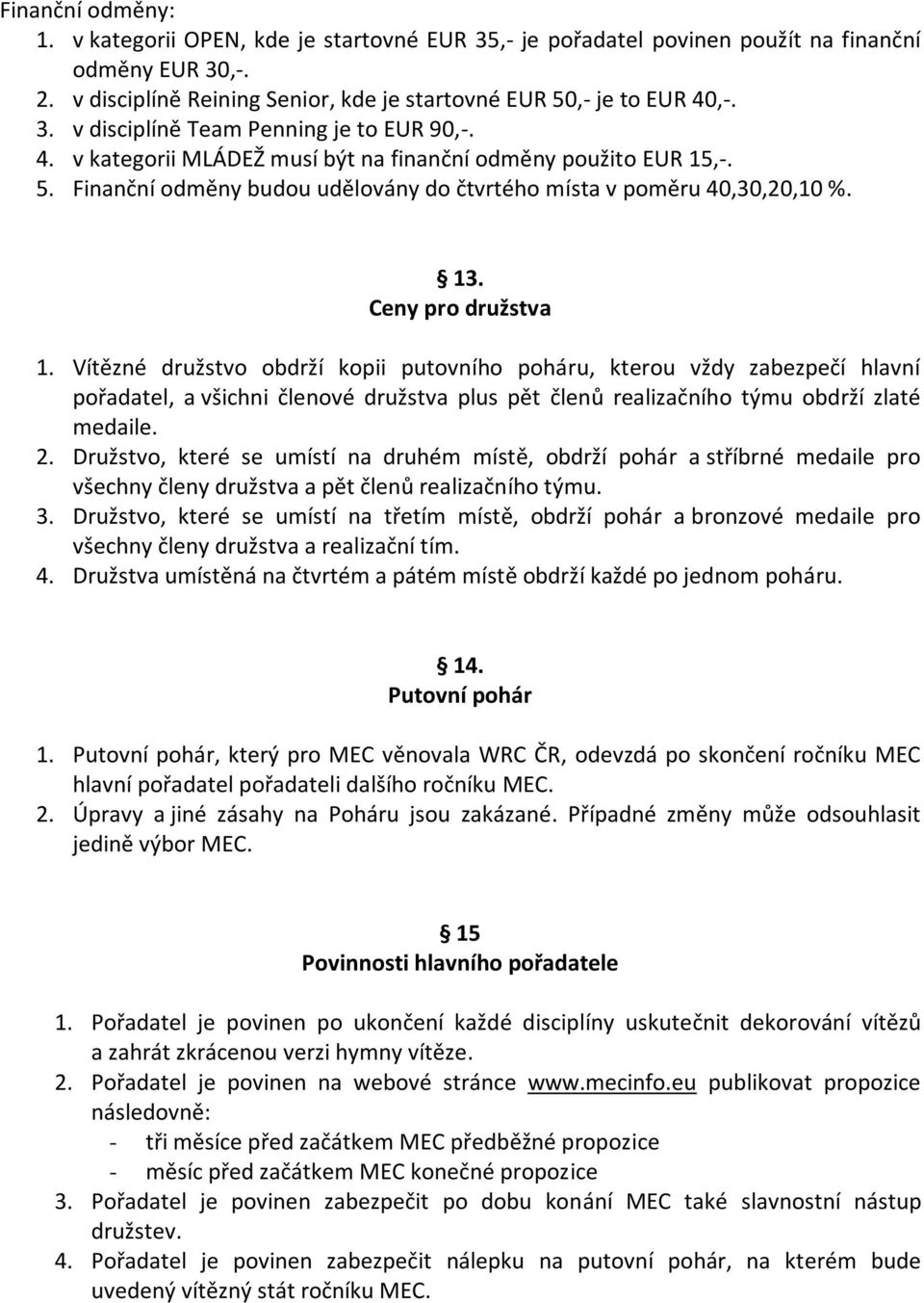 Vítězné družstvo obdrží kopii putovního poháru, kterou vždy zabezpečí hlavní pořadatel, a všichni členové družstva plus pět členů realizačního týmu obdrží zlaté medaile. 2.