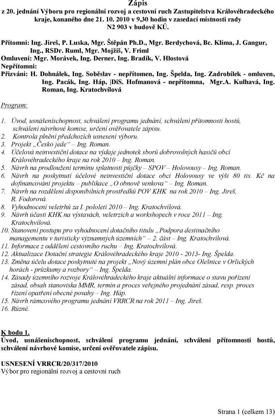 Hlostová Nepřítomni: Přizváni: H. Dohnálek, Ing. Soběslav - nepřítomen, Ing. Špelda, Ing. Zadrobílek - omluven, Ing. Pacák, Ing. Háp, DiS. Hofmanová - nepřítomna, Mgr.A. Kulhavá, Ing. Roman, Ing.