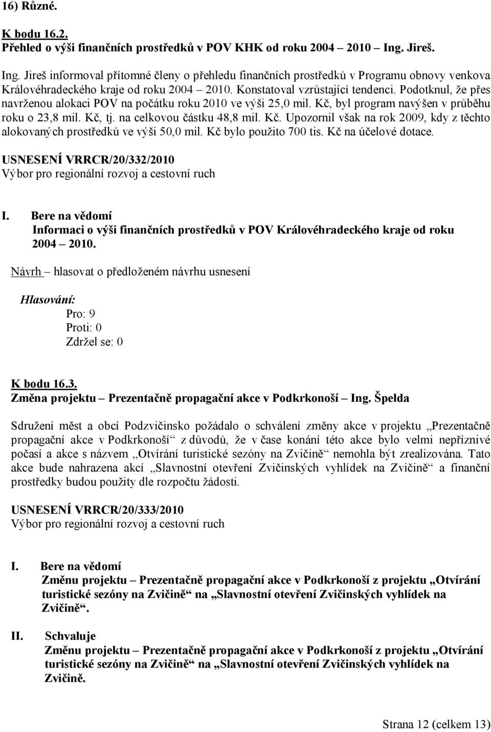 Podotknul, že přes navrženou alokaci POV na počátku roku 2010 ve výši 25,0 mil. Kč, byl program navýšen v průběhu roku o 23,8 mil. Kč, tj. na celkovou částku 48,8 mil. Kč. Upozornil však na rok 2009, kdy z těchto alokovaných prostředků ve výši 50,0 mil.