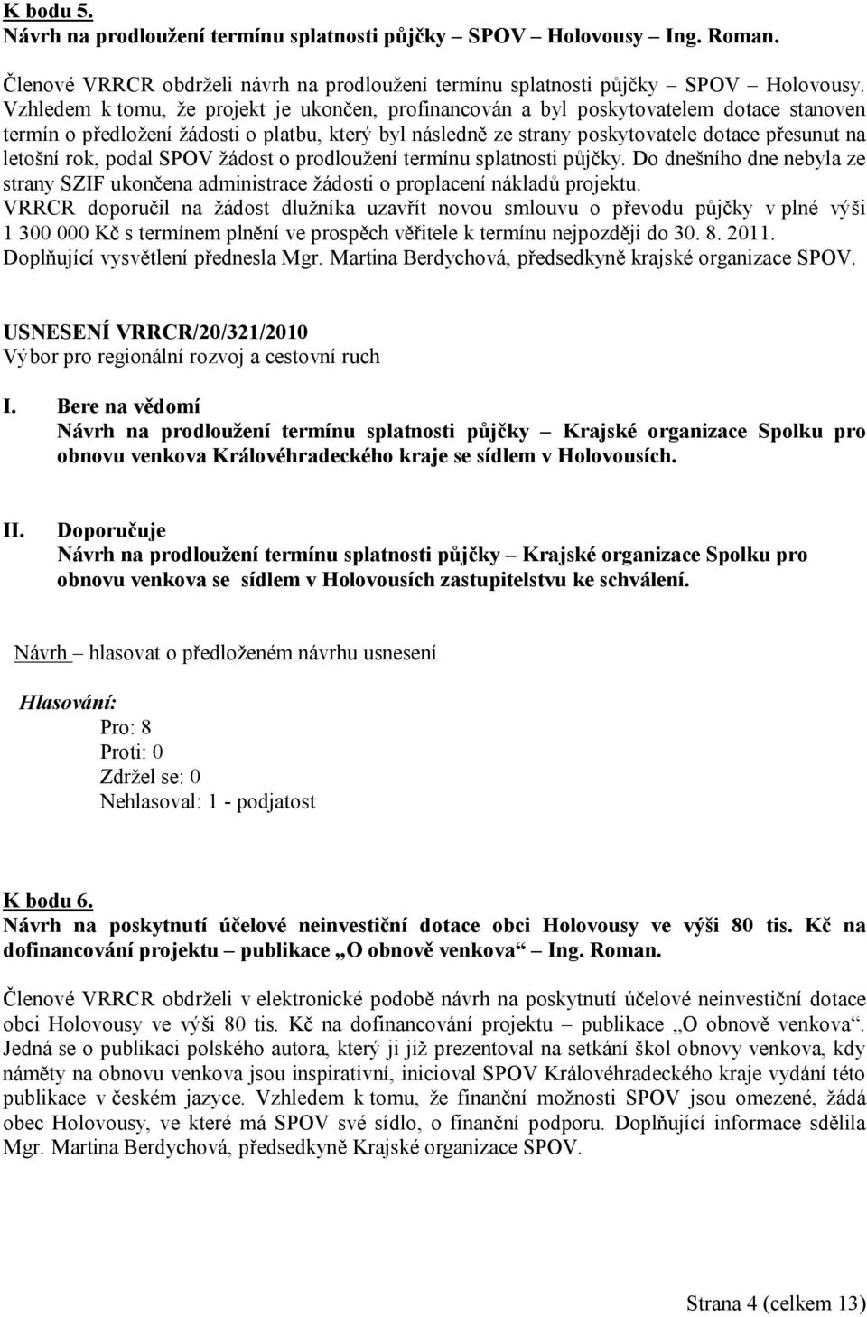 rok, podal SPOV žádost o prodloužení termínu splatnosti půjčky. Do dnešního dne nebyla ze strany SZIF ukončena administrace žádosti o proplacení nákladů projektu.