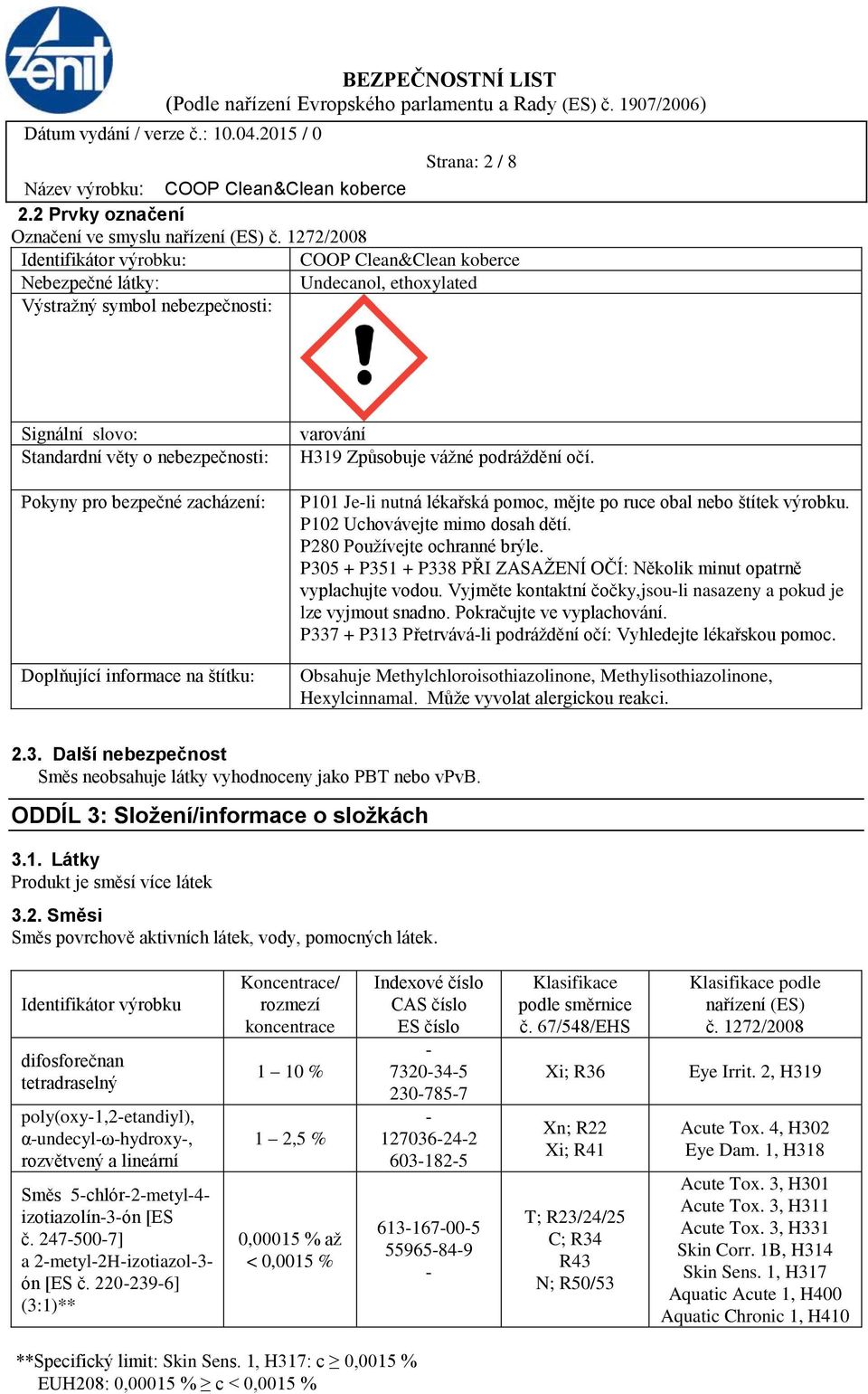 zacházení: Doplňující informace na štítku: varování H319 Způsobuje vážné podráždění očí. P101 Je-li nutná lékařská pomoc, mějte po ruce obal nebo štítek výrobku. P102 Uchovávejte mimo dosah dětí.