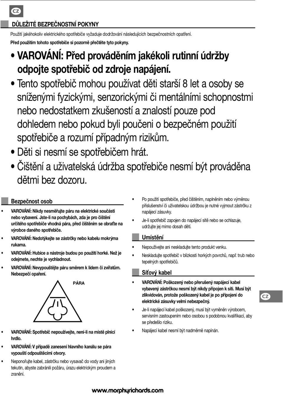 Tento spotřebič mohou používat děti starší 8 let a osoby se sníženými fyzickými, senzorickými či mentálními schopnostmi nebo nedostatkem zkušeností a znalostí pouze pod dohledem nebo pokud byli