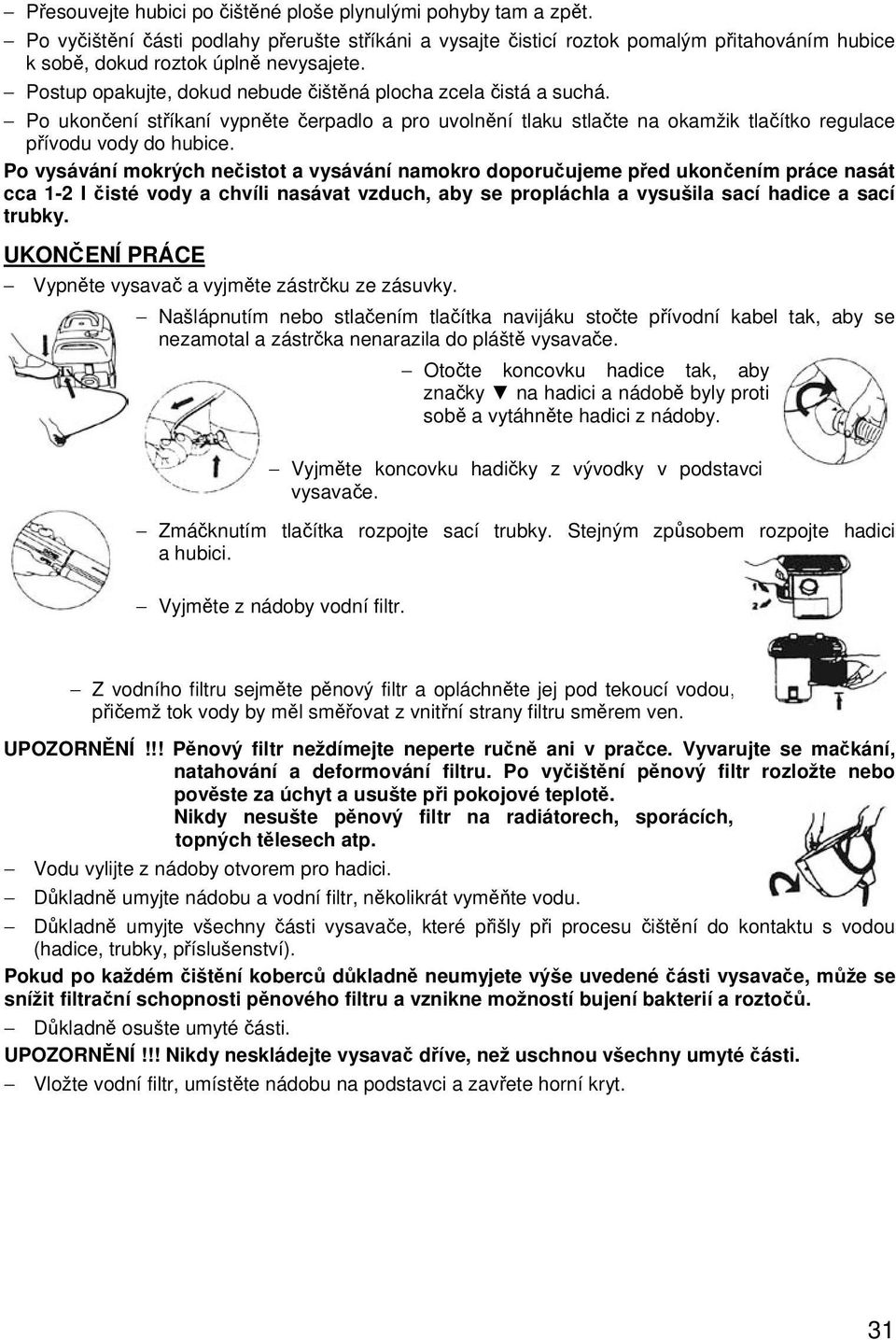 Po vysávání mokrých nečistot a vysávání namokro doporučujeme před ukončením práce nasát cca 1-2 I čisté vody a chvíli nasávat vzduch, aby se propláchla a vysušila sací hadice a sací trubky.