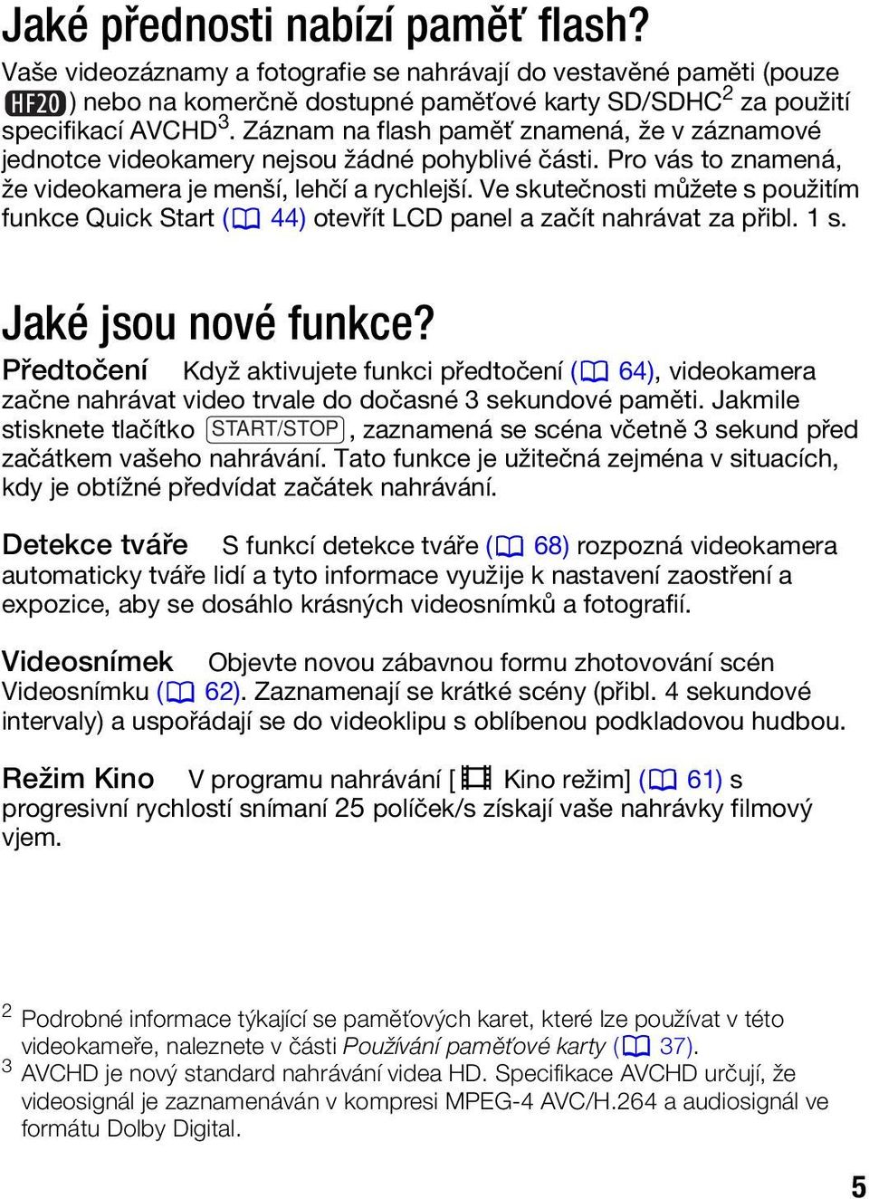 Ve skutečnosti můžete s použitím funkce Quick Start ( 44) otevřít LCD panel a začít nahrávat za přibl. 1 s. Jaké jsou nové funkce?