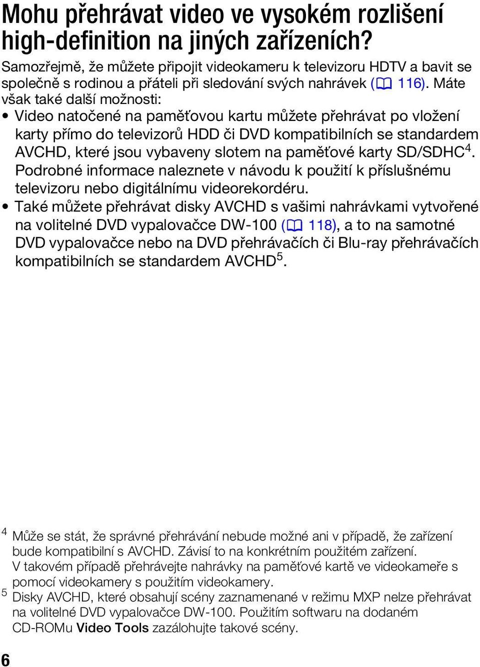 Máte však také další možnosti: Video natočené na paměťovou kartu můžete přehrávat po vložení karty přímo do televizorů HDD či DVD kompatibilních se standardem AVCHD, které jsou vybaveny slotem na