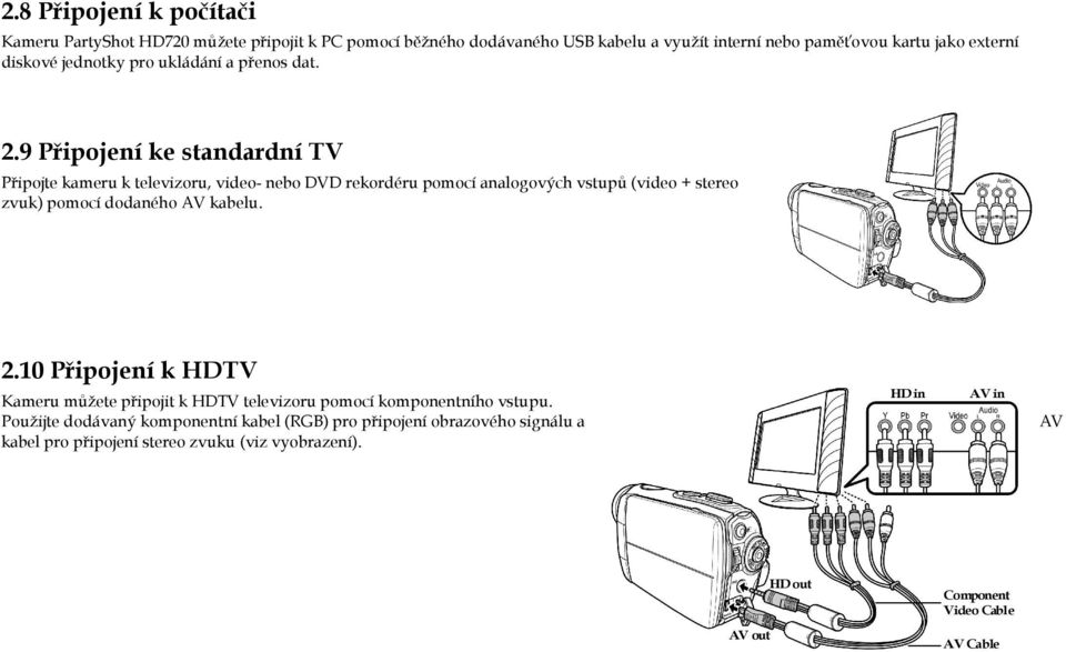 9 Připojení ke standardní TV Připojte kameru k televizoru, video- nebo DVD rekordéru pomocí analogových vstupů (video + stereo zvuk) pomocí dodaného AV kabelu.