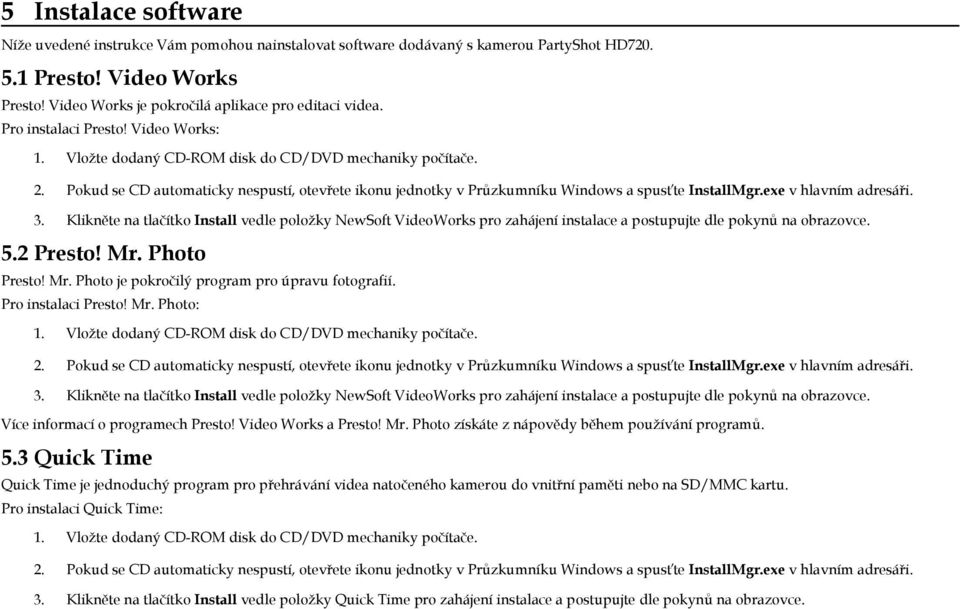 exe v hlavním adresáři. 3. Klikněte na tlačítko Install vedle položky NewSoft VideoWorks pro zahájení instalace a postupujte dle pokynů na obrazovce. 5.2 Presto! Mr.