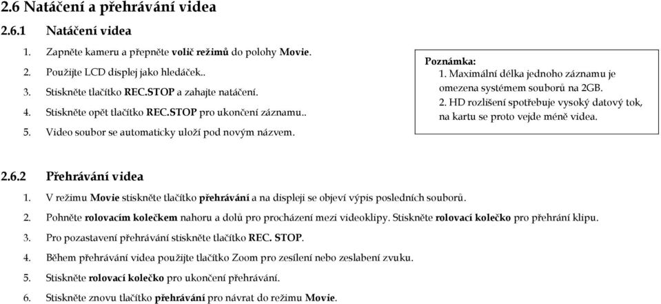 HD rozlišení spotřebuje vysoký datový tok, na kartu se proto vejde méně videa. Přehrávání videa V režimu Movie stiskněte tlačítko přehrávání a na displeji se objeví výpis posledních souborů.