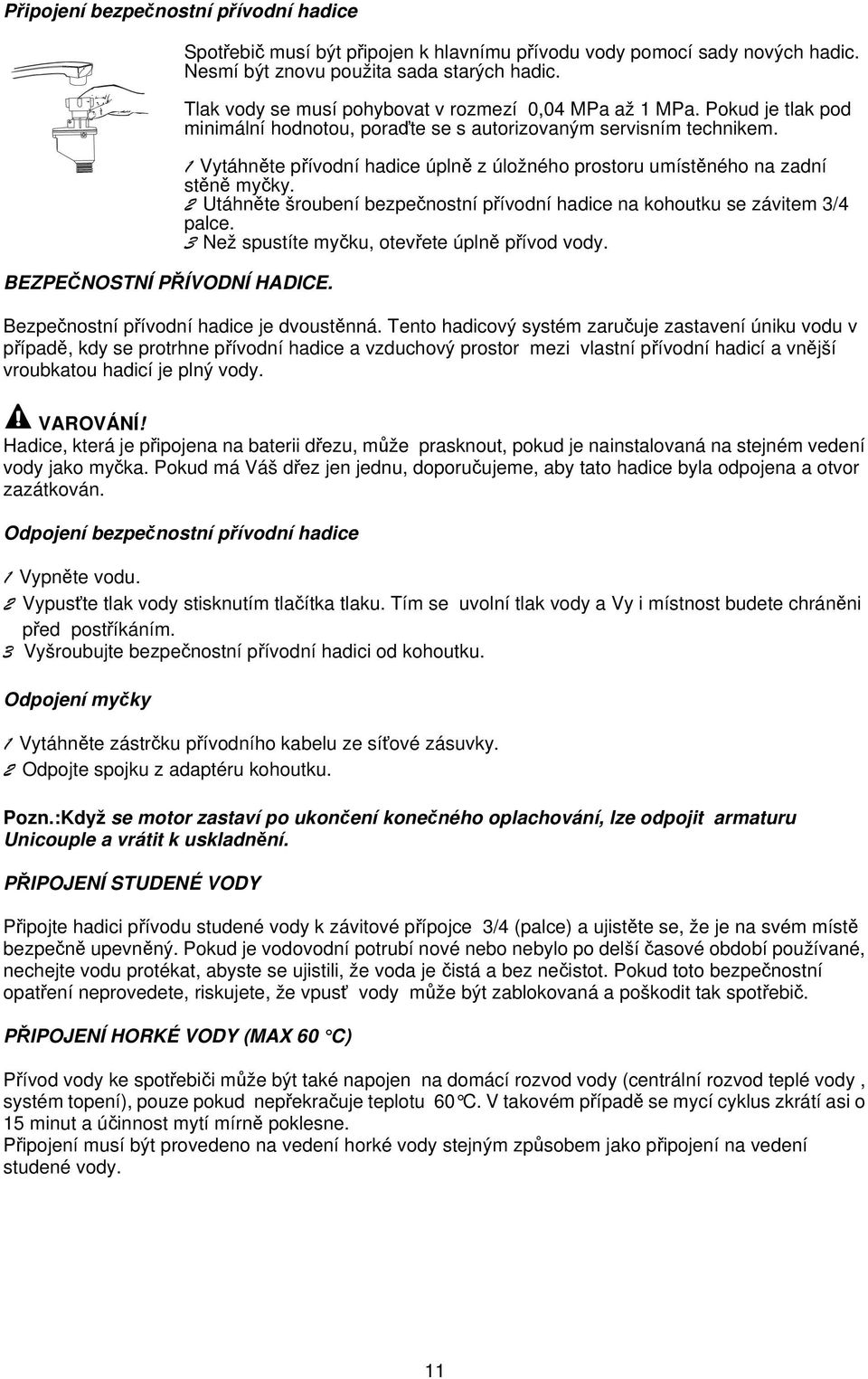 1 Vytáhněte přívodní hadice úplně z úložného prostoru umístěného na zadní stěně myčky. 2 Utáhněte šroubení bezpečnostní přívodní hadice na kohoutku se závitem 3/4 palce.