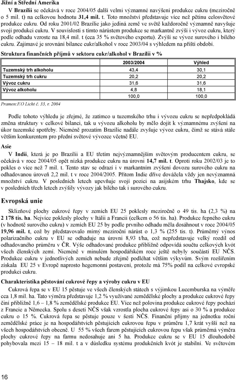 V souvislosti s tímto nárůstem produkce se markantně zvýší i vývoz cukru, který podle odhadu vzroste na 18,4 mil. t (cca 35 % světového exportu). Zvýší se vývoz surového i bílého cukru.