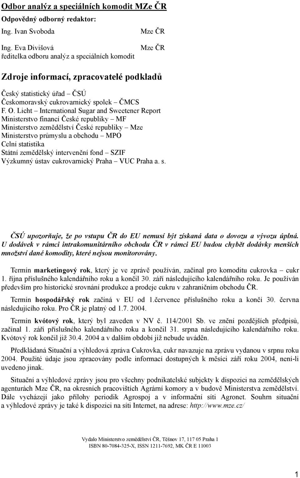 Licht International Sugar and Sweetener Report Ministerstvo financí České republiky MF Ministerstvo zemědělství České republiky Mze Ministerstvo průmyslu a obchodu MPO Celní statistika Státní