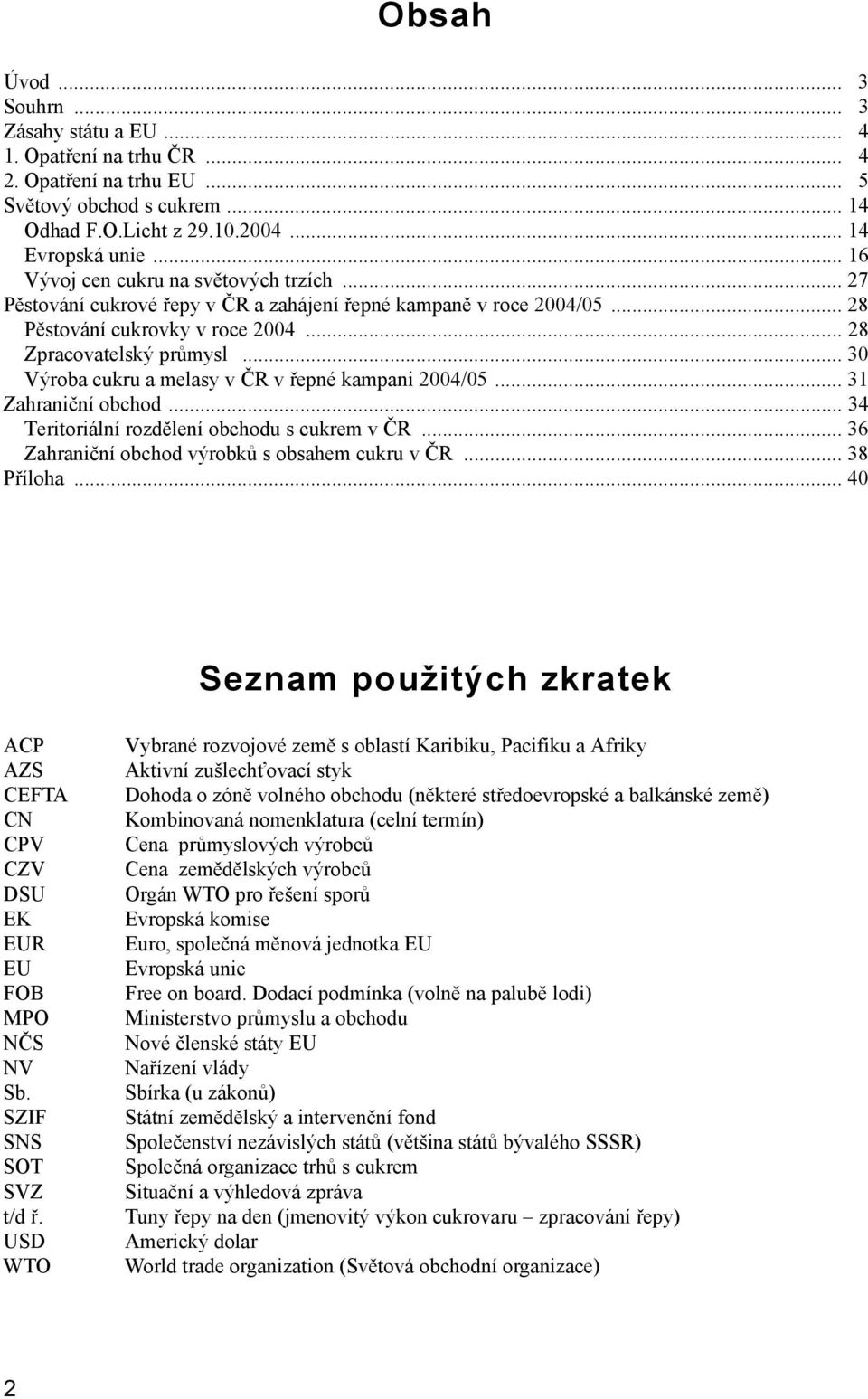 .. 30 Výroba cukru a melasy v ČR v řepné kampani 2004/05... 31 Zahraniční obchod... 34 Teritoriální rozdělení obchodu s cukrem v ČR... 36 Zahraniční obchod výrobků s obsahem cukru v ČR... 38 Příloha.