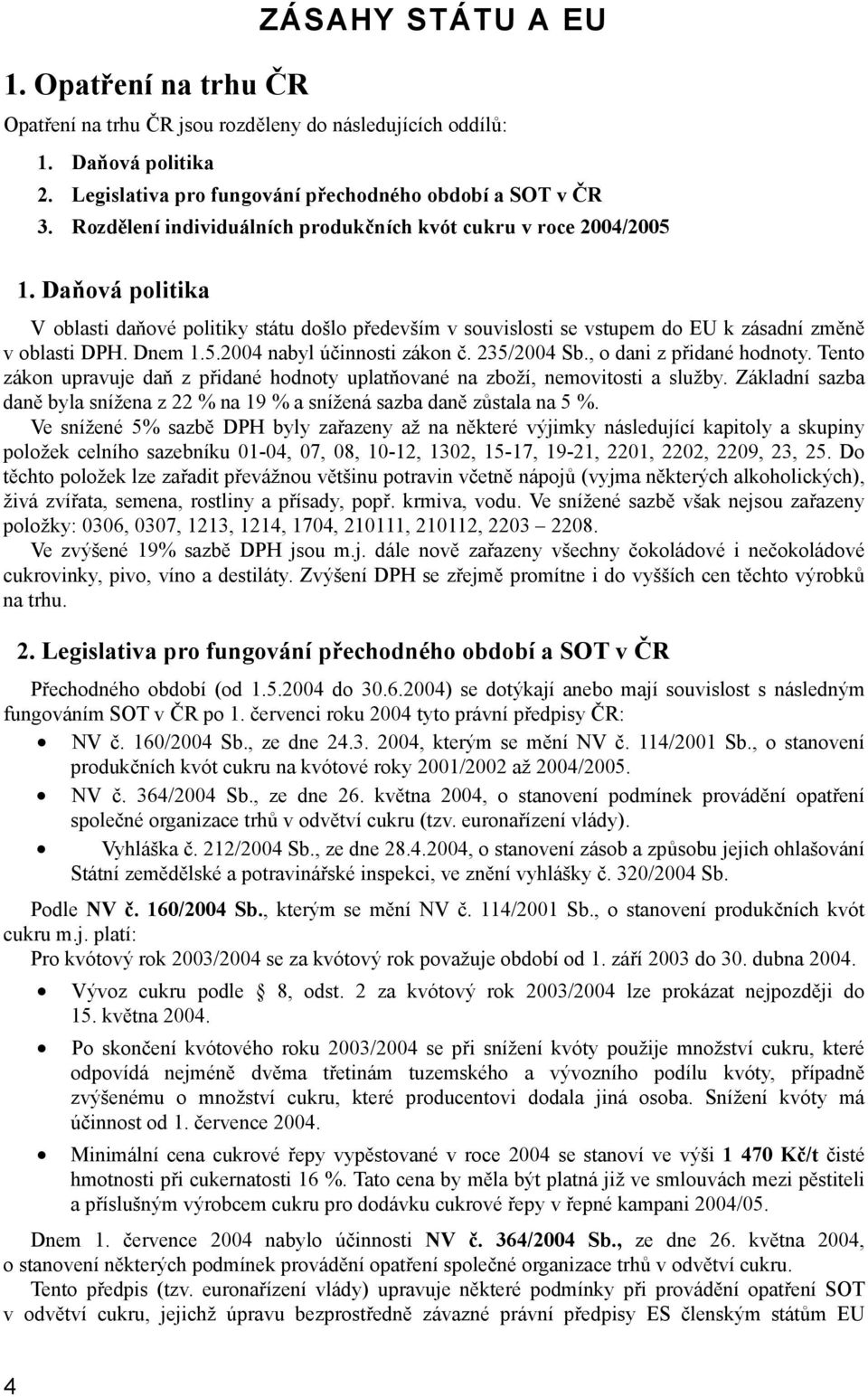 Dnem 1.5.2004 nabyl účinnosti zákon č. 235/2004 Sb., o dani z přidané hodnoty. Tento zákon upravuje daň z přidané hodnoty uplatňované na zboží, nemovitosti a služby.