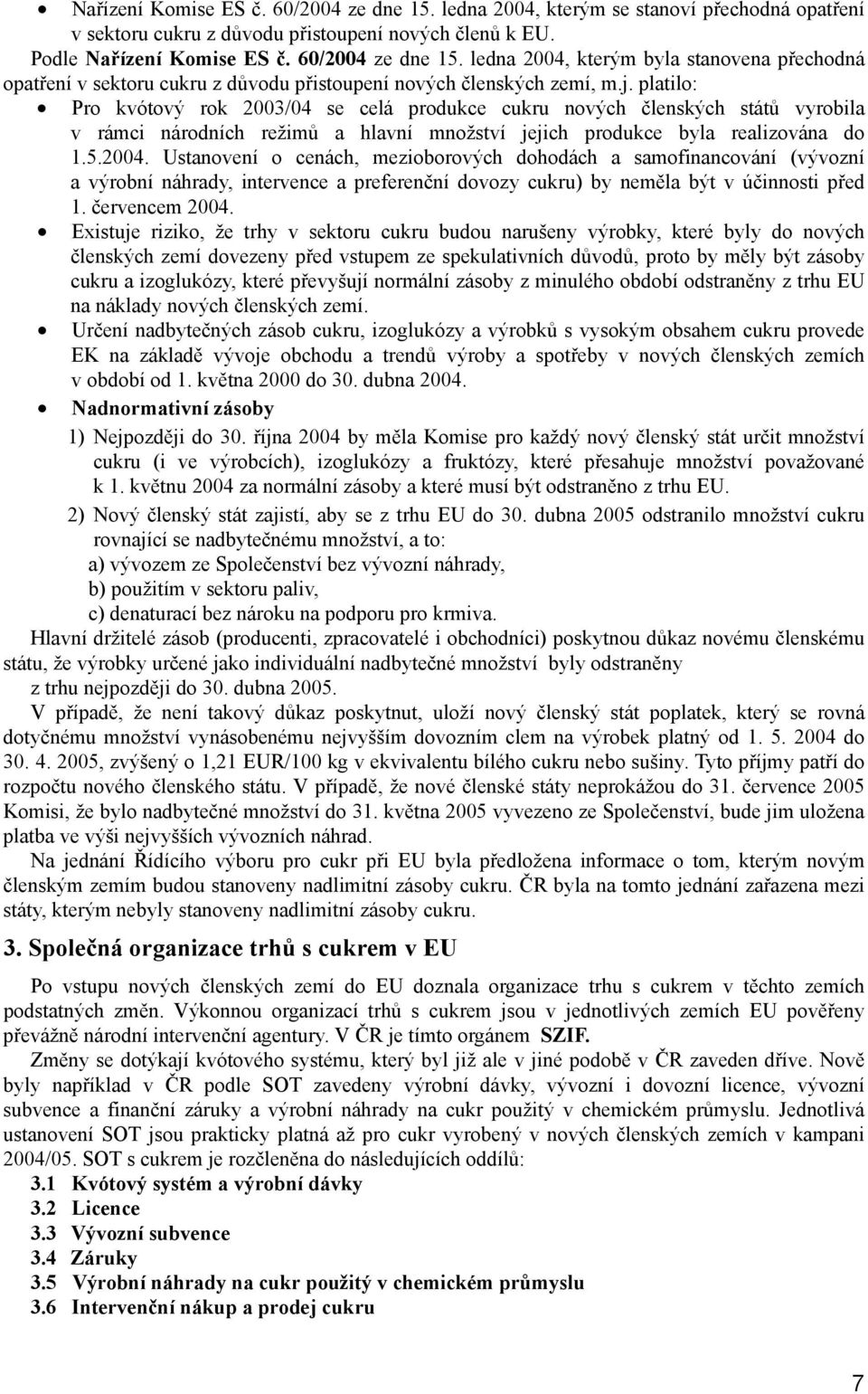 Ustanovení o cenách, mezioborových dohodách a samofinancování (vývozní a výrobní náhrady, intervence a preferenční dovozy cukru) by neměla být v účinnosti před 1. červencem 2004.