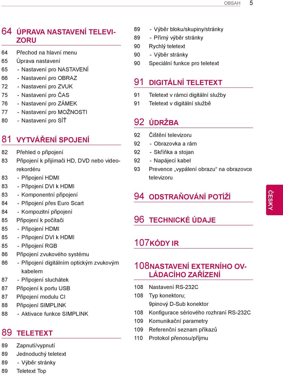 91 DIGITÁLNÍ TELETEXT 91 Teletext v rámci digitální služby 91 Teletext v digitální službě 92 ÚDRŽBA 81 VYTVÁŘENÍ SPOJENÍ 82 Přehled o připojení 83 Připojení k přijímači HD, DVD nebo videorekordéru 83