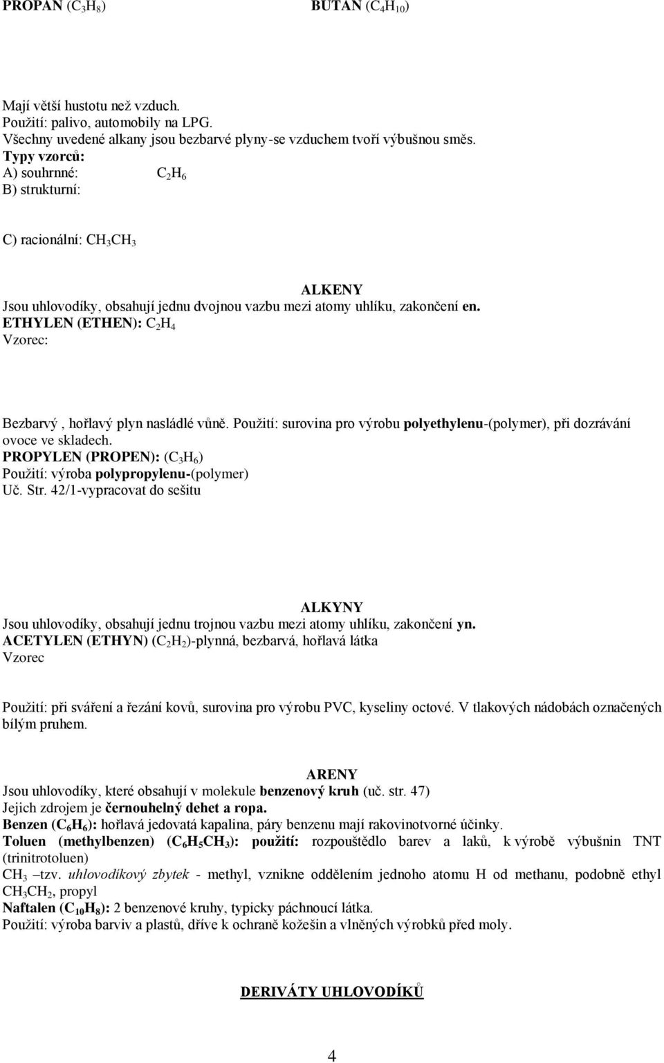 ETHYLEN (ETHEN): C 2 H 4 Vzorec: Bezbarvý, hořlavý plyn nasládlé vůně. Použití: surovina pro výrobu polyethylenu-(polymer), při dozrávání ovoce ve skladech.