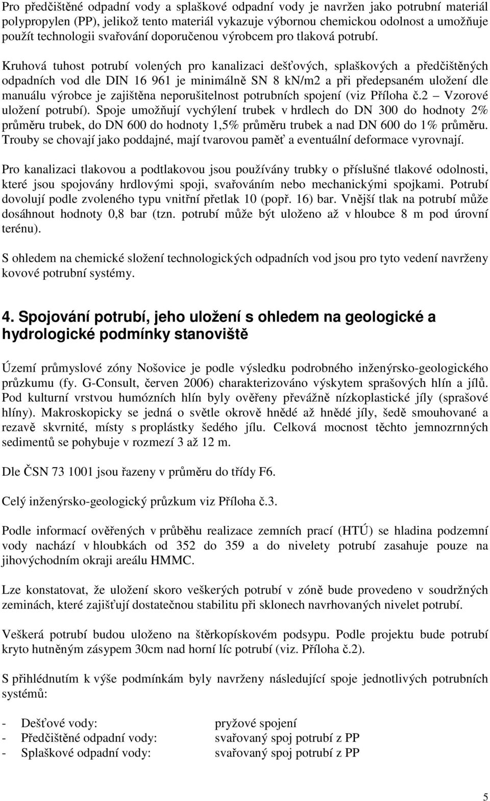 Kruhová tuhost potrubí volených pro kanalizaci dešťových, splaškových a předčištěných odpadních vod dle DIN 16 961 je minimálně SN 8 kn/m2 a při předepsaném uložení dle manuálu výrobce je zajištěna