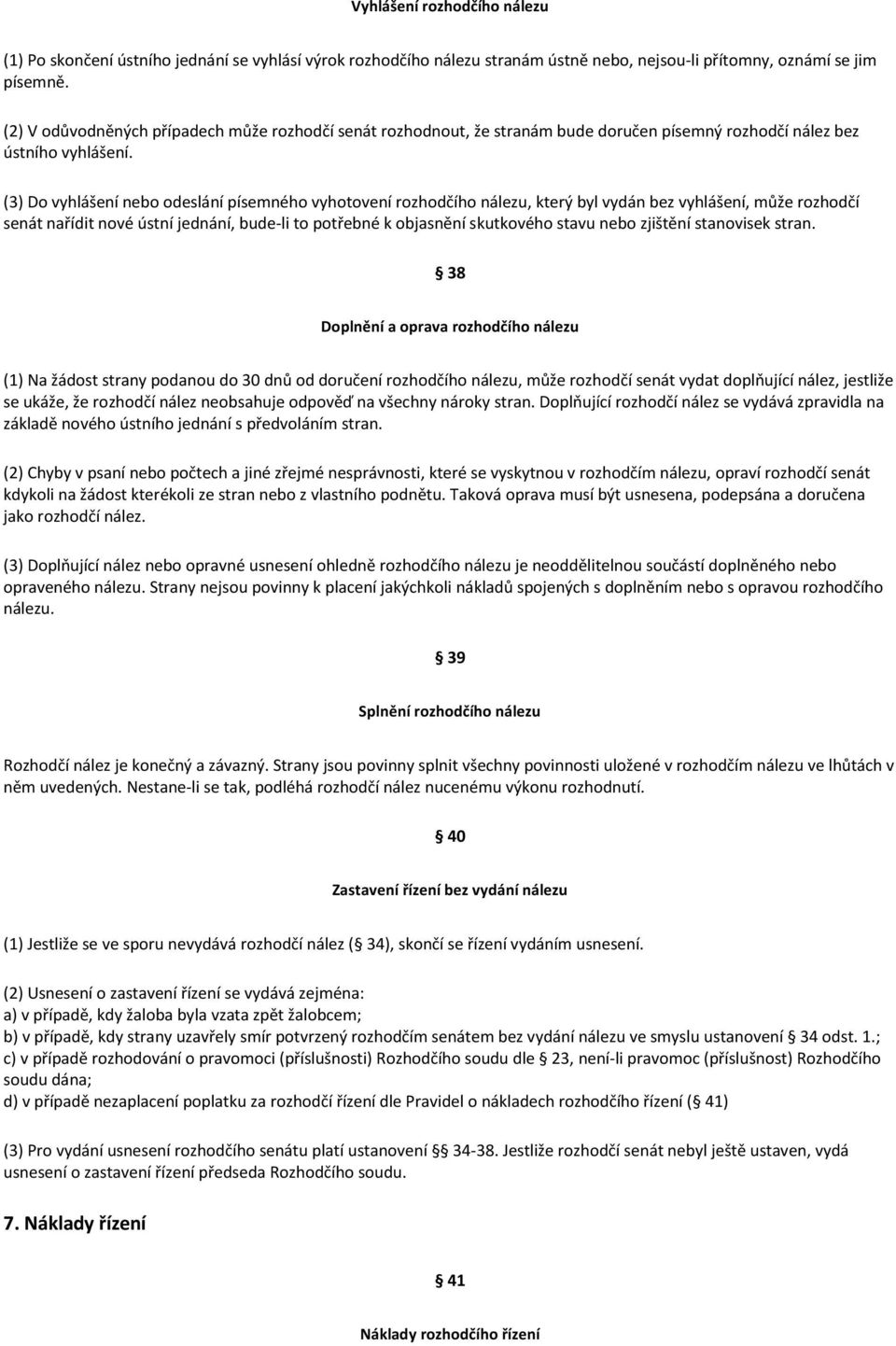 (3) Do vyhlášení nebo odeslání písemného vyhotovení rozhodčího nálezu, který byl vydán bez vyhlášení, může rozhodčí senát nařídit nové ústní jednání, bude-li to potřebné k objasnění skutkového stavu