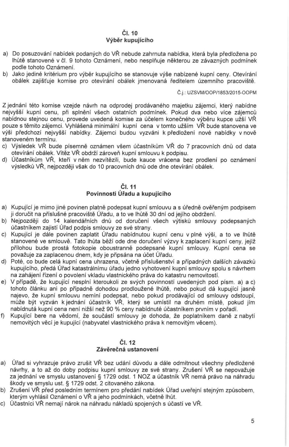 Otevirani obalek zajist'uje komise pro otevirani obalek jmenovana red itelem uzemniho pracoviste. C.j.: UZSVM/OOP/1853/201 5-00PM Z jednani teto komise vzejde navrh na odprodej prodavaneho majetku zajemci, ktery nabidne nejvyssi kupni cenu, pri splneni vsech ostatnich podminek.