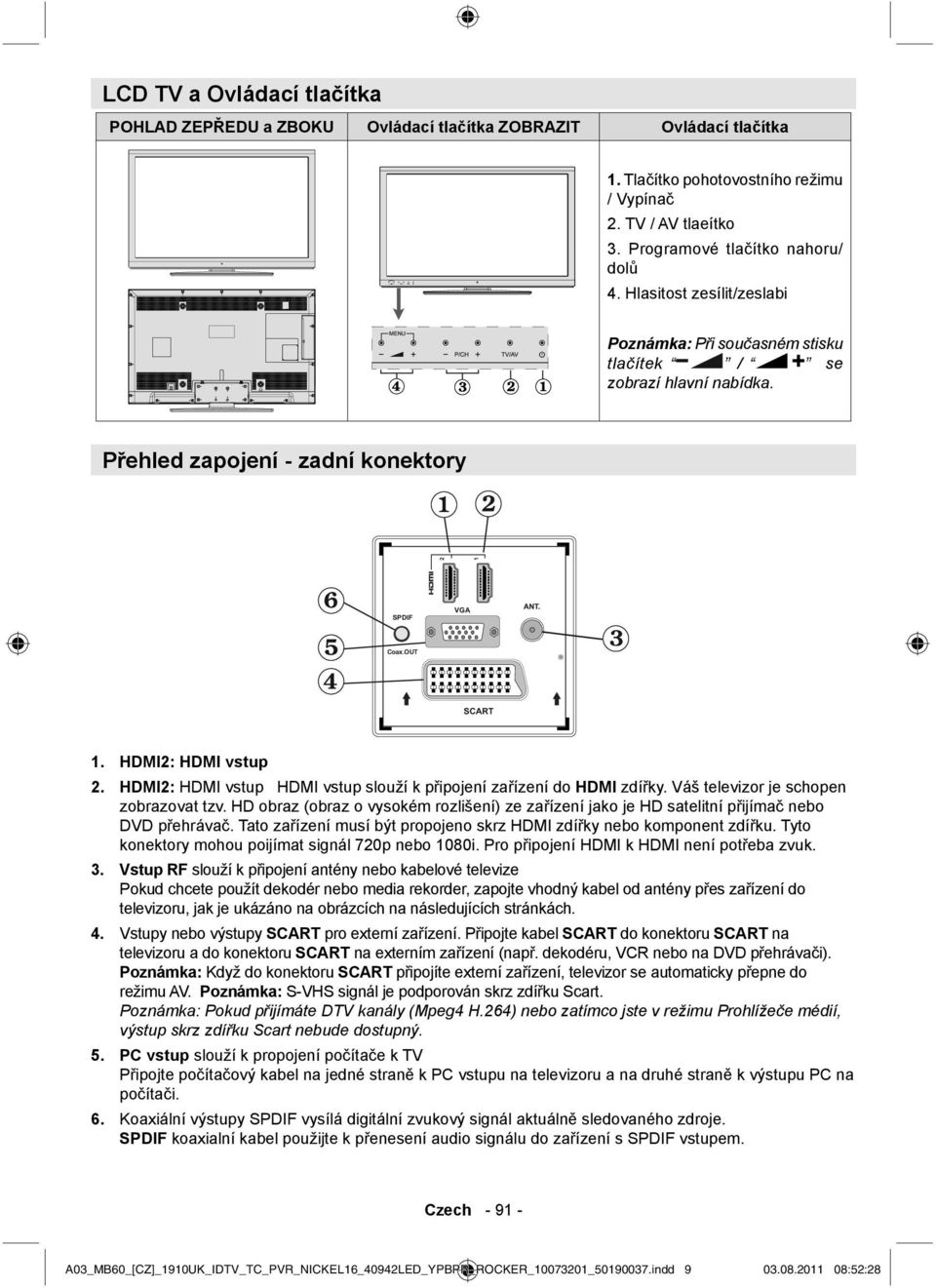 HDMI2: HDMI vstup HDMI vstup slouží k připojení zařízení do HDMI zdířky. Váš televizor je schopen zobrazovat tzv.