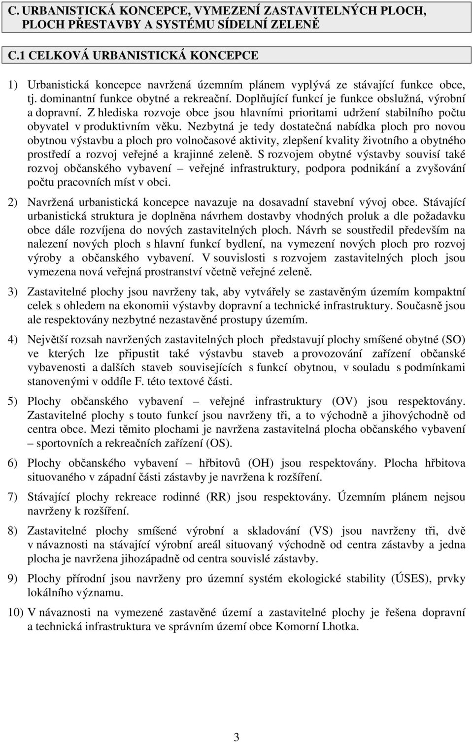 Doplňující funkcí je funkce obslužná, výrobní a dopravní. Z hlediska rozvoje obce jsou hlavními prioritami udržení stabilního počtu obyvatel v produktivním věku.