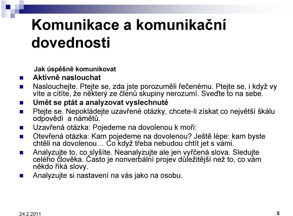 Nepokládejte uzavřené otázky, chcete-li získat co největší škálu odpovědí a námětů. Uzavřená otázka: Pojedeme na dovolenou k moři: Otevřená otázka: Kam pojedeme na dovolenou?