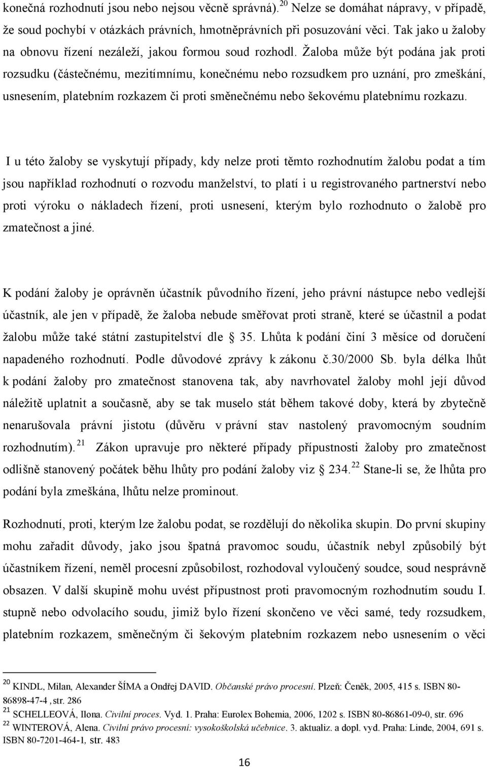 Ţaloba můţe být podána jak proti rozsudku (částečnému, mezitímnímu, konečnému nebo rozsudkem pro uznání, pro zmeškání, usnesením, platebním rozkazem či proti směnečnému nebo šekovému platebnímu