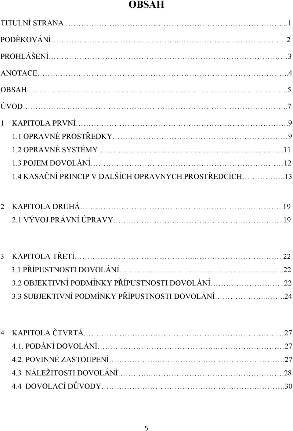 1 VÝVOJ PRÁVNÍ ÚPRAVY....19 3 KAPITOLA TŘETÍ....22 3.1 PŘÍPUSTNOSTI DOVOLÁNÍ.....22 3.2 OBJEKTIVNÍ PODMÍNKY PŘÍPUSTNOSTI DOVOLÁNÍ..22 3.3 SUBJEKTIVNÍ PODMÍNKY PŘÍPUSTNOSTI DOVOLÁNÍ.