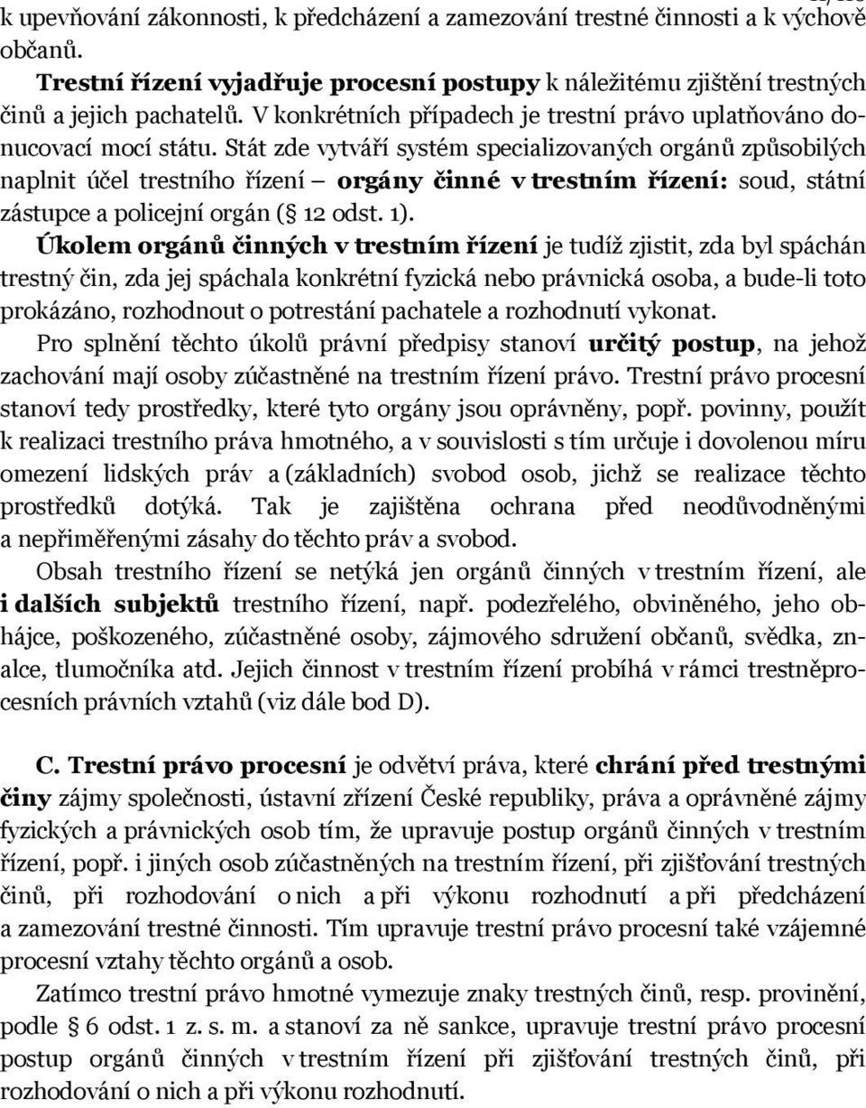 Stát zde vytváří systém specializovaných orgánů způsobilých naplnit účel trestního řízení orgány činné v trestním řízení: soud, státní zástupce a policejní orgán ( 12 odst. 1).