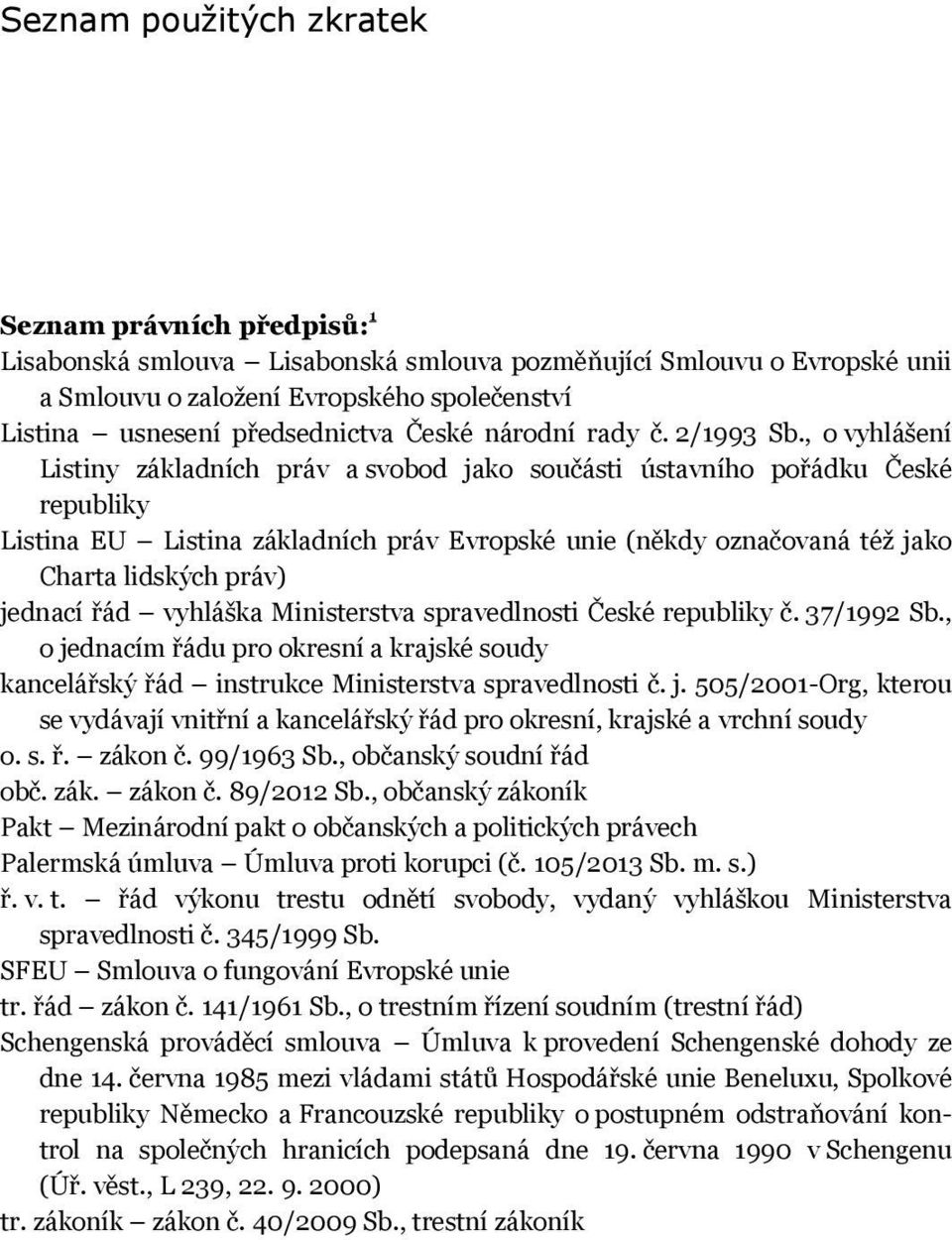 , o vyhlášení Listiny základních práv a svobod jako součásti ústavního pořádku České republiky Listina EU Listina základních práv Evropské unie (někdy označovaná též jako Charta lidských práv)