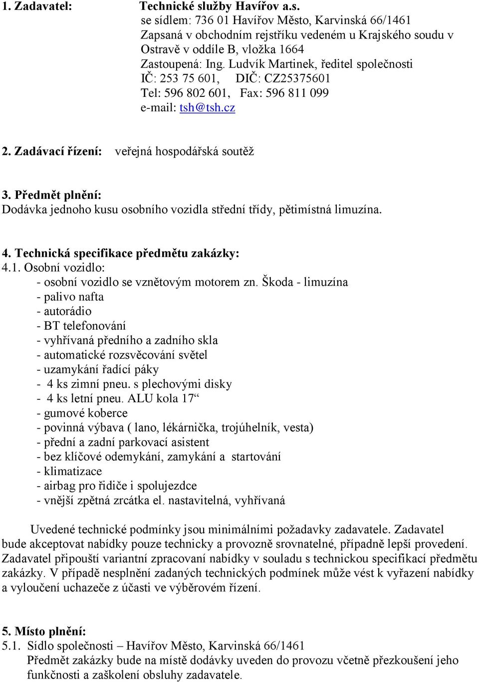 Předmět plnění: Dodávka jednoho kusu osobního vozidla střední třídy, pětimístná limuzína. 4. Technická specifikace předmětu zakázky: 4.1. Osobní vozidlo: - osobní vozidlo se vznětovým motorem zn.