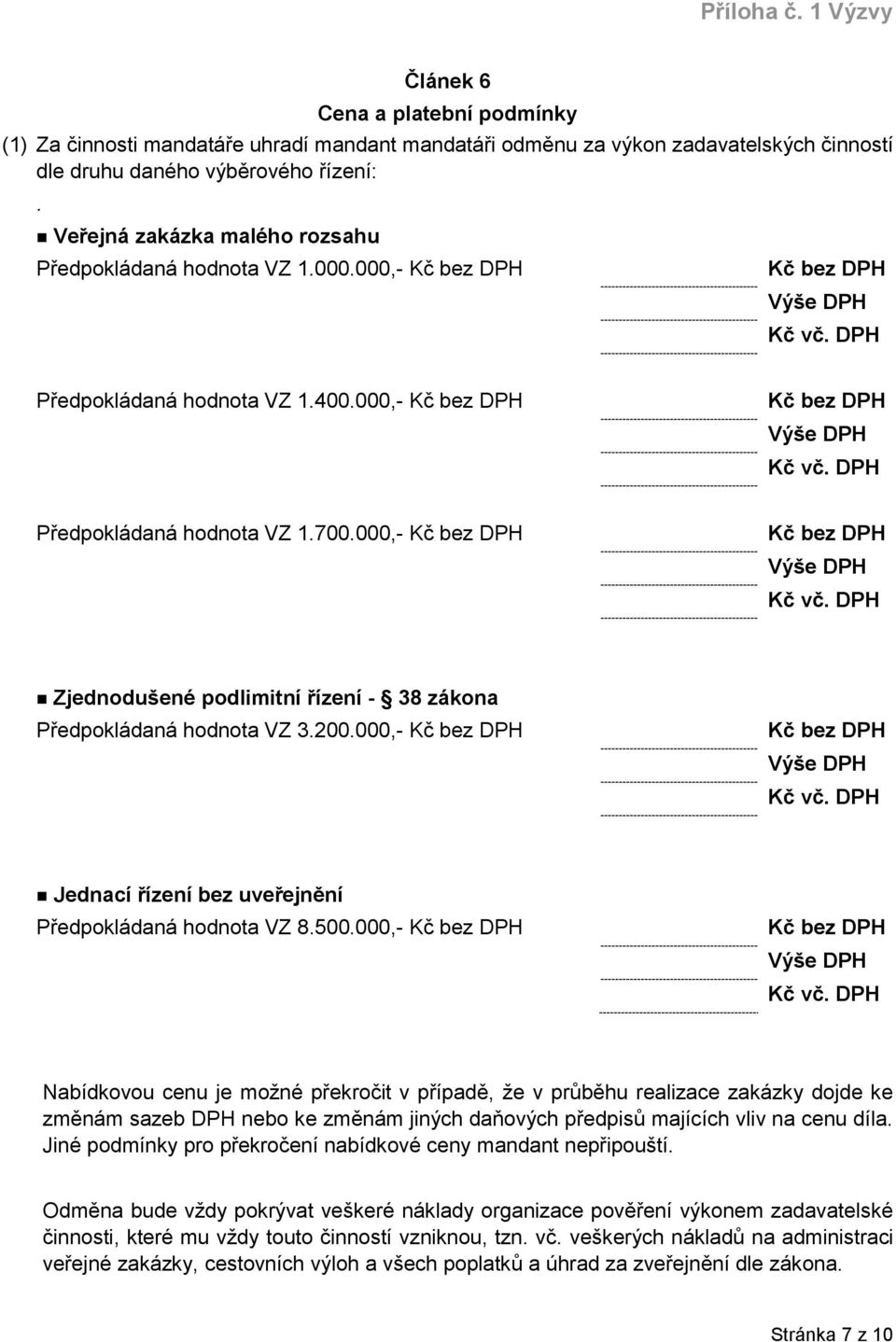 000,- Kč bez DPH Kč bez DPH Výše DPH Kč vč. DPH Zjednodušené podlimitní řízení - 38 zákona Předpokládaná hodnota VZ 3.200.000,- Kč bez DPH Kč bez DPH Výše DPH Kč vč. DPH Jednací řízení bez uveřejnění Předpokládaná hodnota VZ 8.