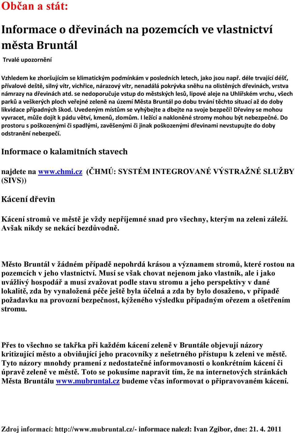 se nedoporučuje vstup do městských lesů, lipové aleje na Uhlířském vrchu, všech parků a veškerých ploch veřejné zeleně na území Města Bruntál po dobu trvání těchto situací až do doby likvidace