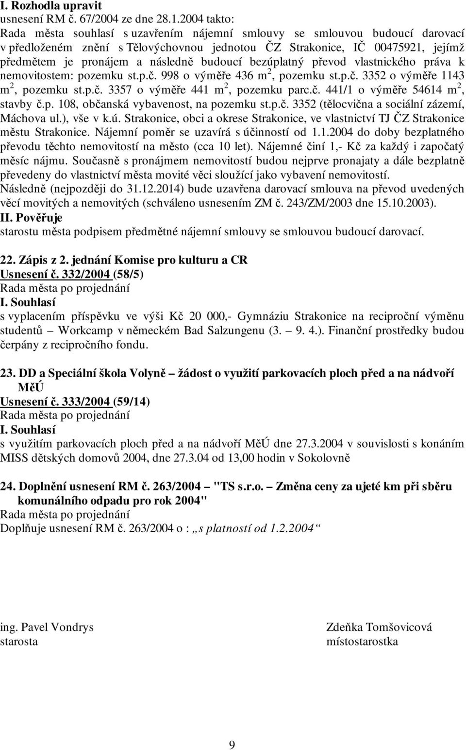 následně budoucí bezúplatný převod vlastnického práva k nemovitostem: pozemku st.p.č. 998 o výměře 436 m 2, pozemku st.p.č. 3352 o výměře 1143 m 2, pozemku st.p.č. 3357 o výměře 441 m 2, pozemku parc.