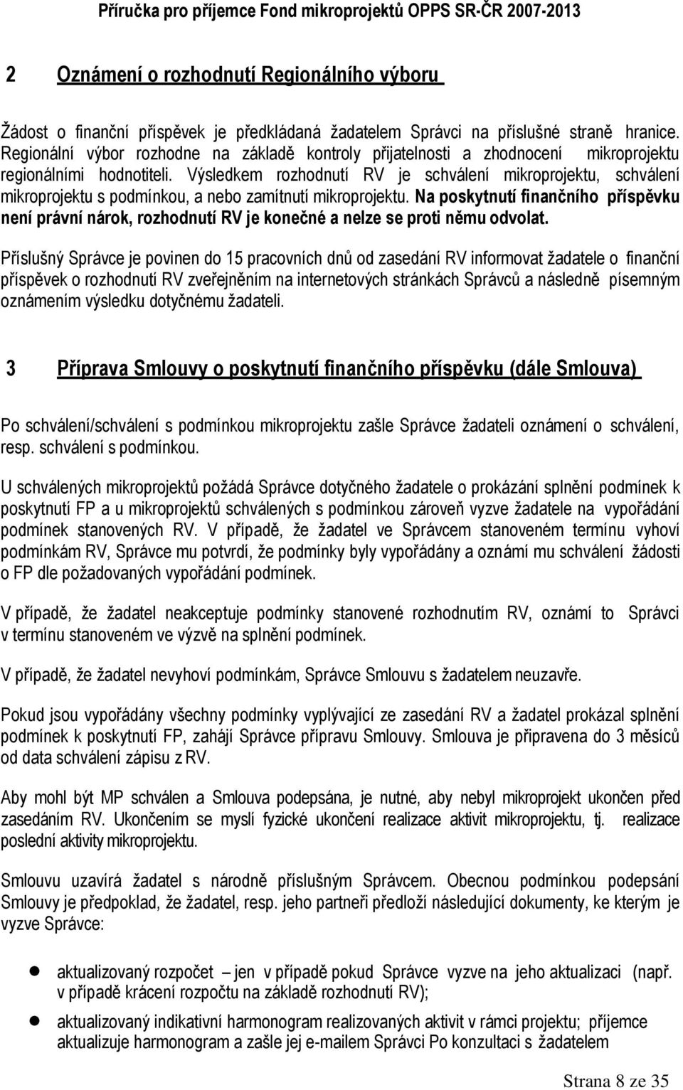 Výsledkem rozhodnutí RV je schválení mikroprojektu, schválení mikroprojektu s podmínkou, a nebo zamítnutí mikroprojektu.