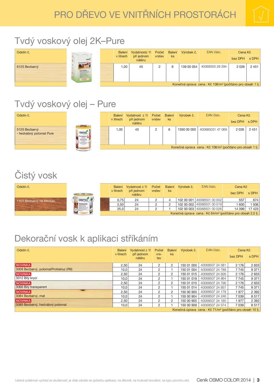 Čistý vosk Vydatnost z 1l 1101 na Merbau 0,75 24 2 4 102 00 001 40068501 00 002 557 674 2,50 24 2 2 102 00 002 40068501 00 019 1 600 1 936 25,0 24 2 1 102 00 003 40068501 00 026 14 399 17 423 Konečná