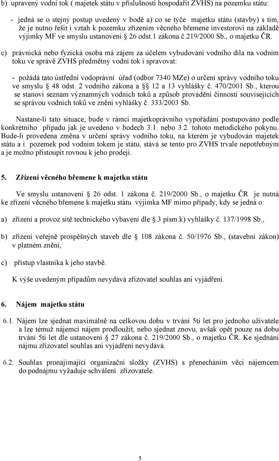 c) právnická nebo fyzická osoba má zájem za účelem vybudování vodního díla na vodním toku ve správě ZVHS předmětný vodní tok i spravovat: - požádá tato ústřední vodoprávní úřad (odbor 7340 MZe) o