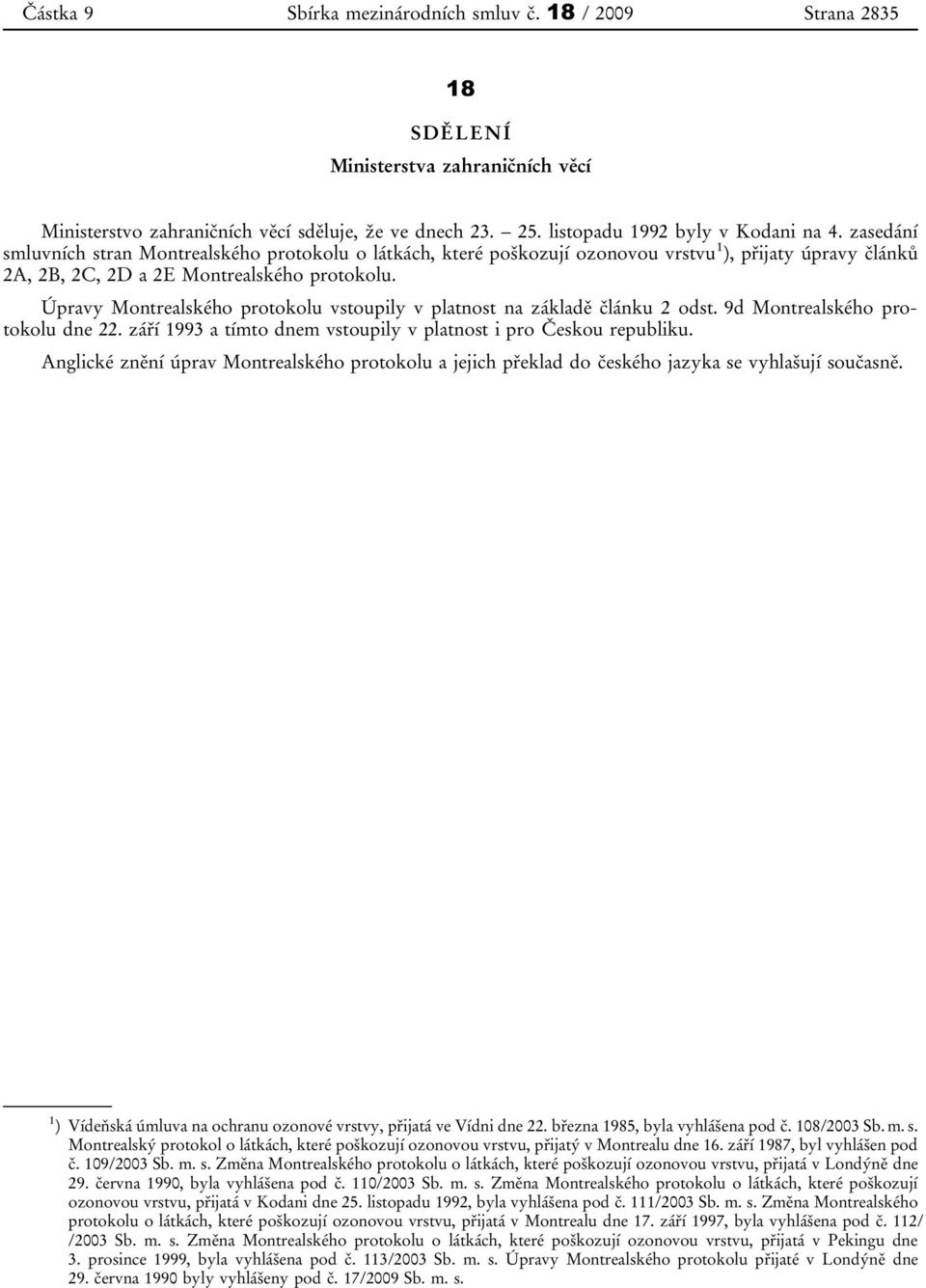 Úpravy Montrealského protokolu vstoupily v platnost na základě článku 2 odst. 9d Montrealského protokolu dne 22. září 1993 a tímto dnem vstoupily v platnost i pro Českou republiku.